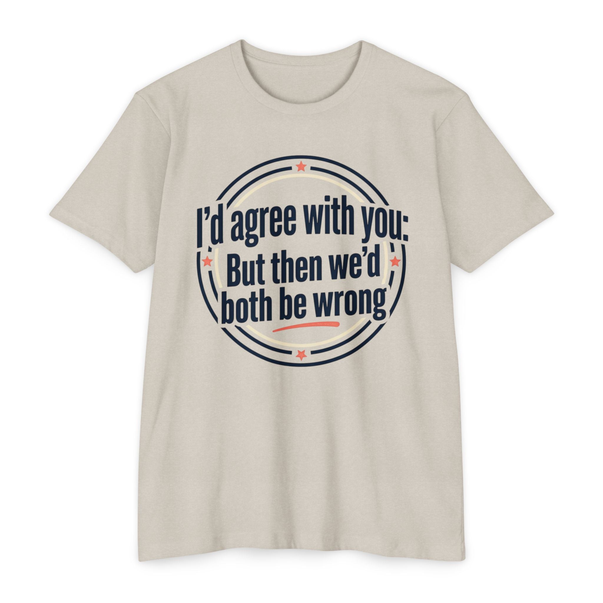 Sarcastic Quote T-Shirt — "I'd agree with you; But then we'd both be wrong" Graphic Tee