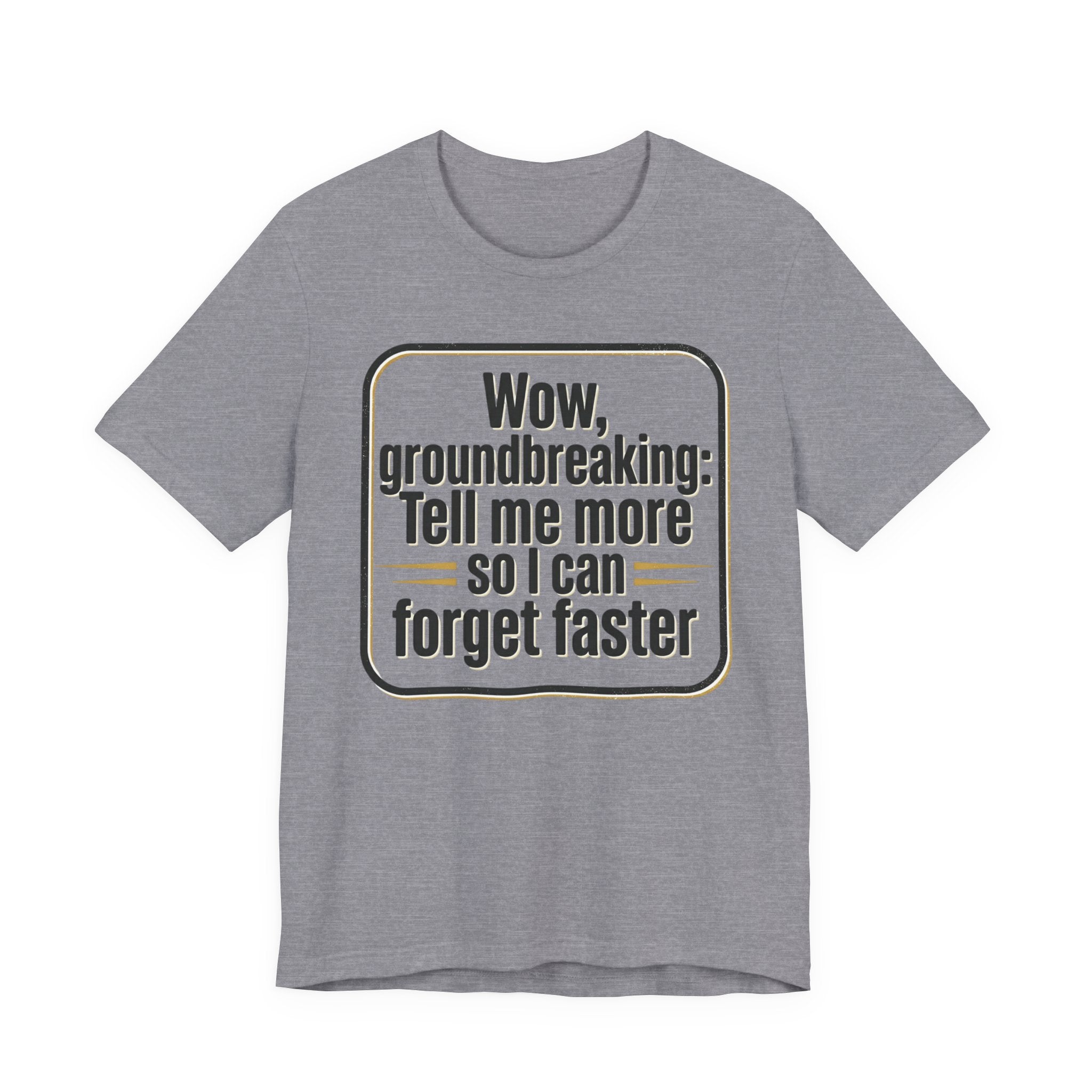 Funny Quote Tee — “Wow, groundbreaking: Tell me more so I can forget faster”