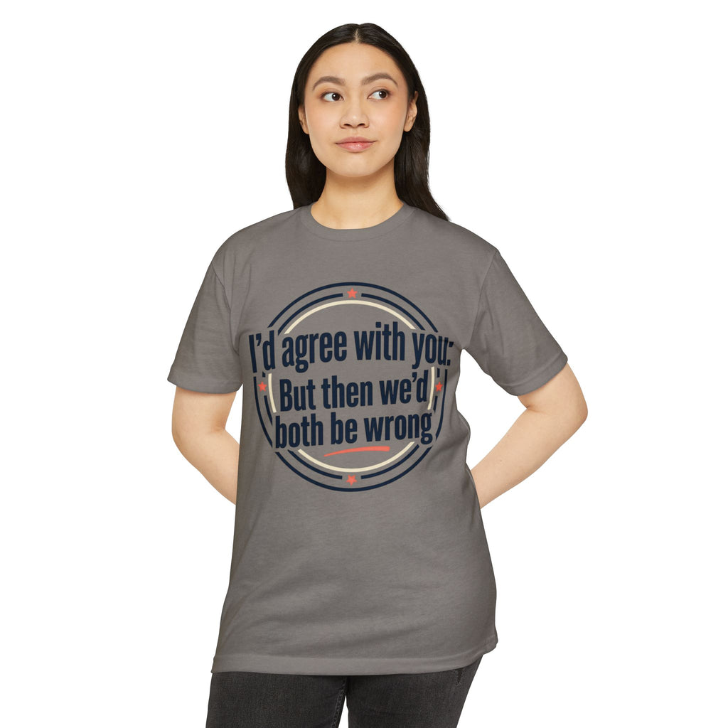 Sarcastic Quote T-Shirt — "I'd agree with you; But then we'd both be wrong" Graphic Tee