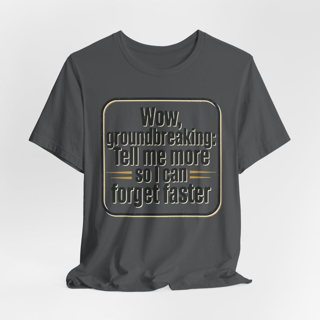 Funny Quote Tee — “Wow, groundbreaking: Tell me more so I can forget faster”