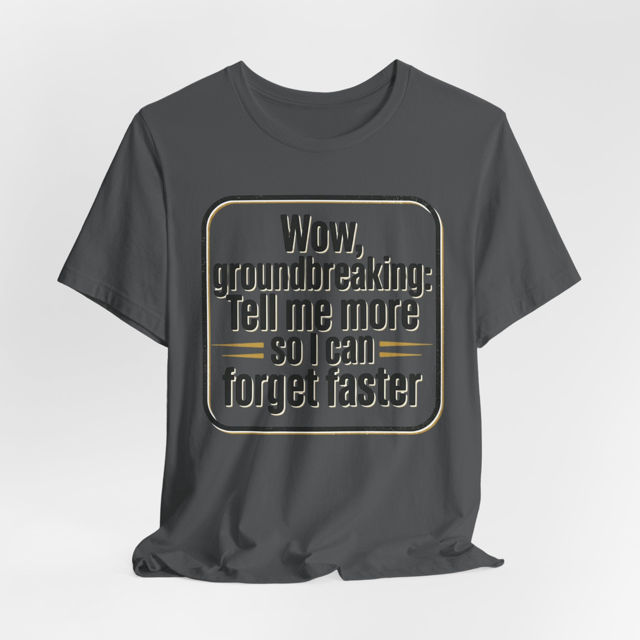 Funny Quote Tee — “Wow, groundbreaking: Tell me more so I can forget faster”