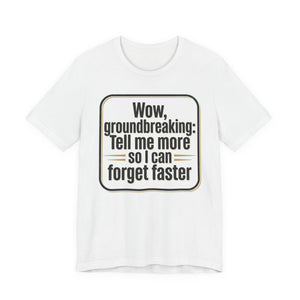 Funny Quote Tee — “Wow, groundbreaking: Tell me more so I can forget faster”