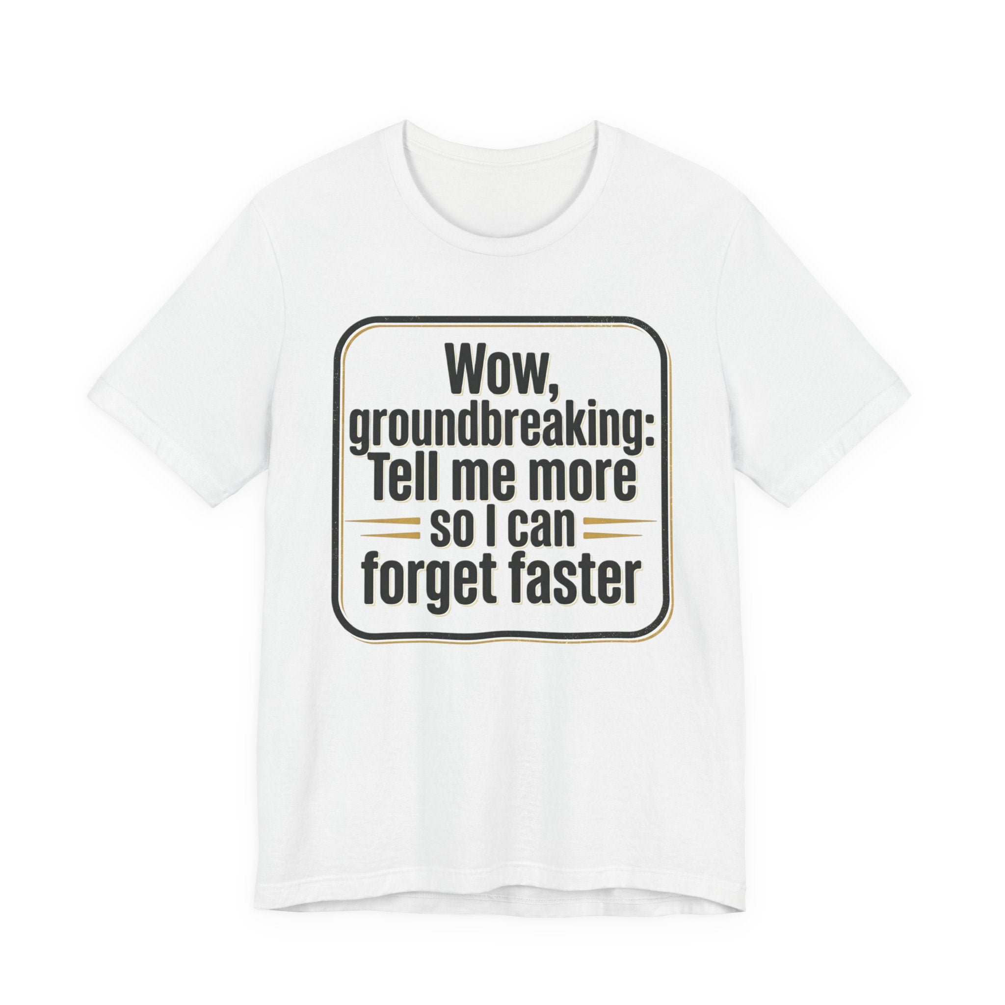 Funny Quote Tee — “Wow, groundbreaking: Tell me more so I can forget faster”