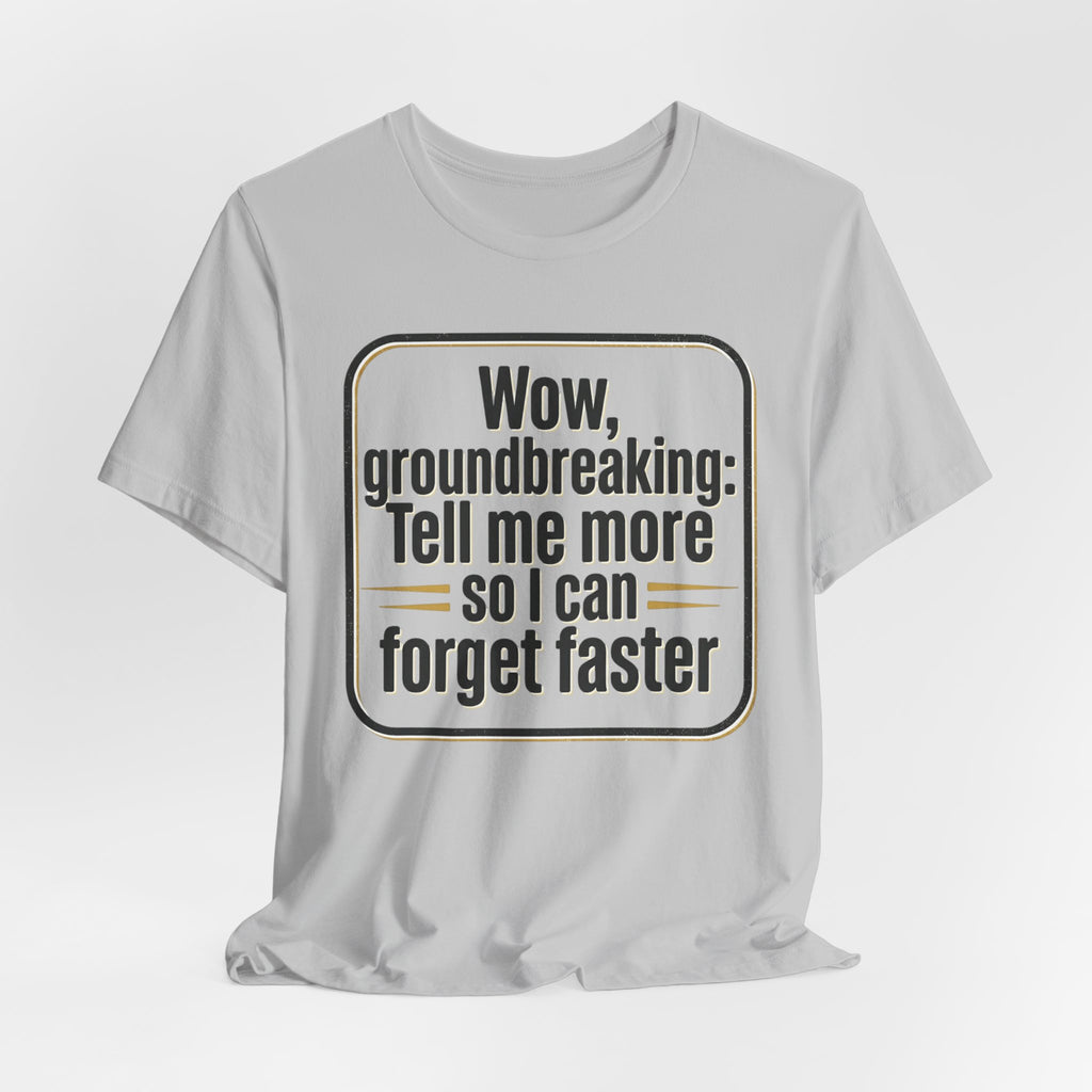 Funny Quote Tee — “Wow, groundbreaking: Tell me more so I can forget faster”