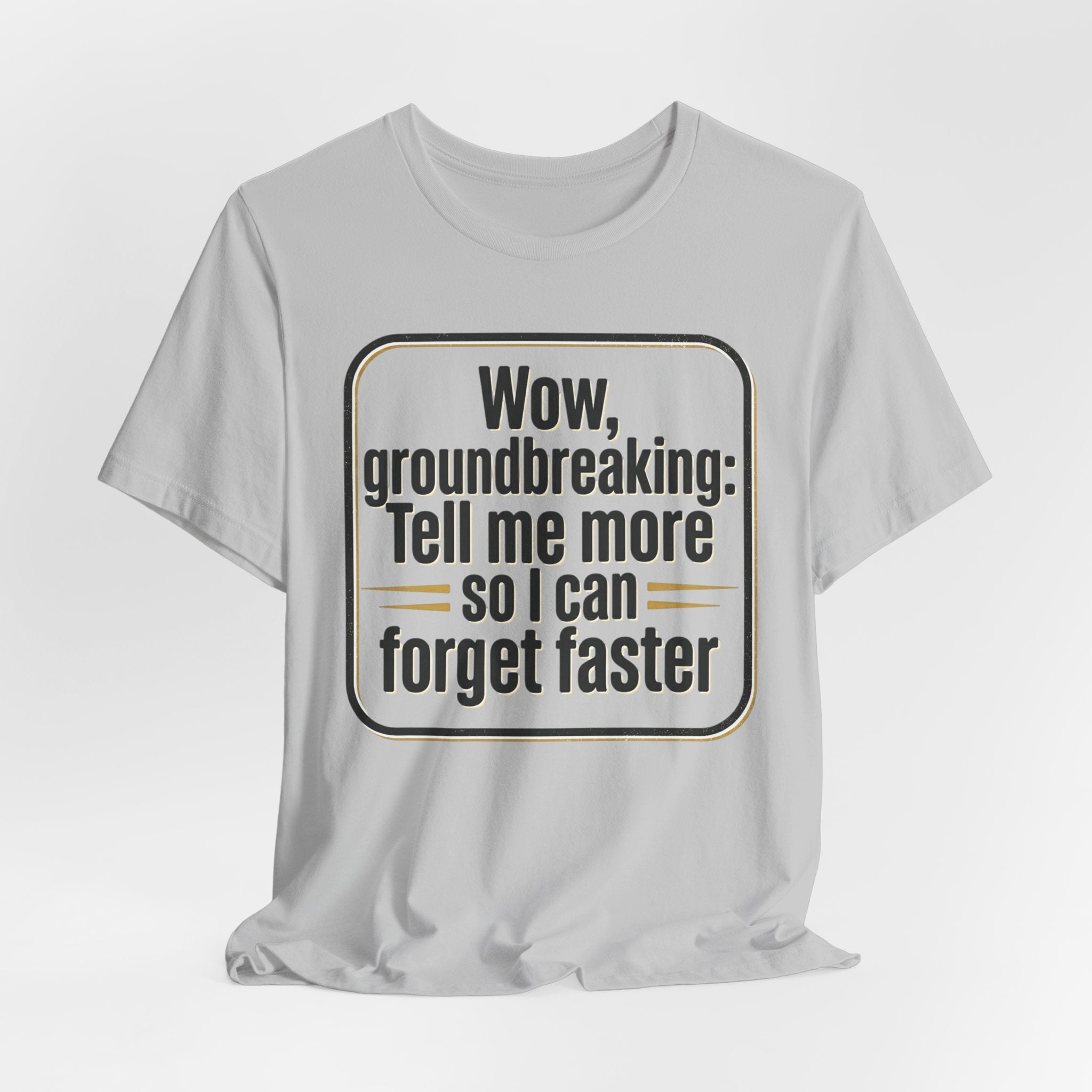 Funny Quote Tee — “Wow, groundbreaking: Tell me more so I can forget faster”