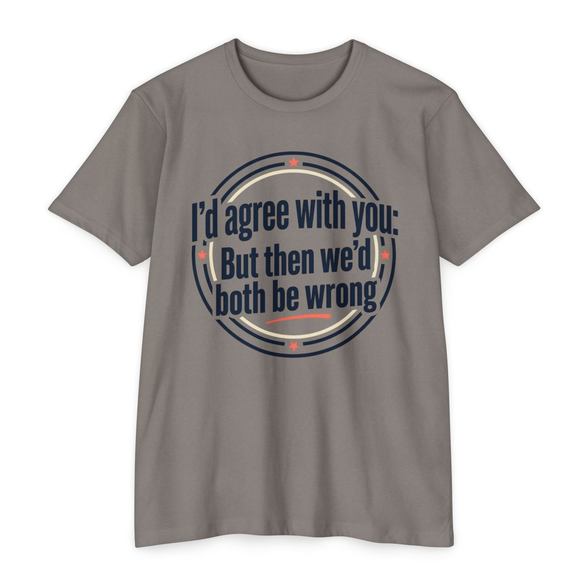 Sarcastic Quote T-Shirt — "I'd agree with you; But then we'd both be wrong" Graphic Tee