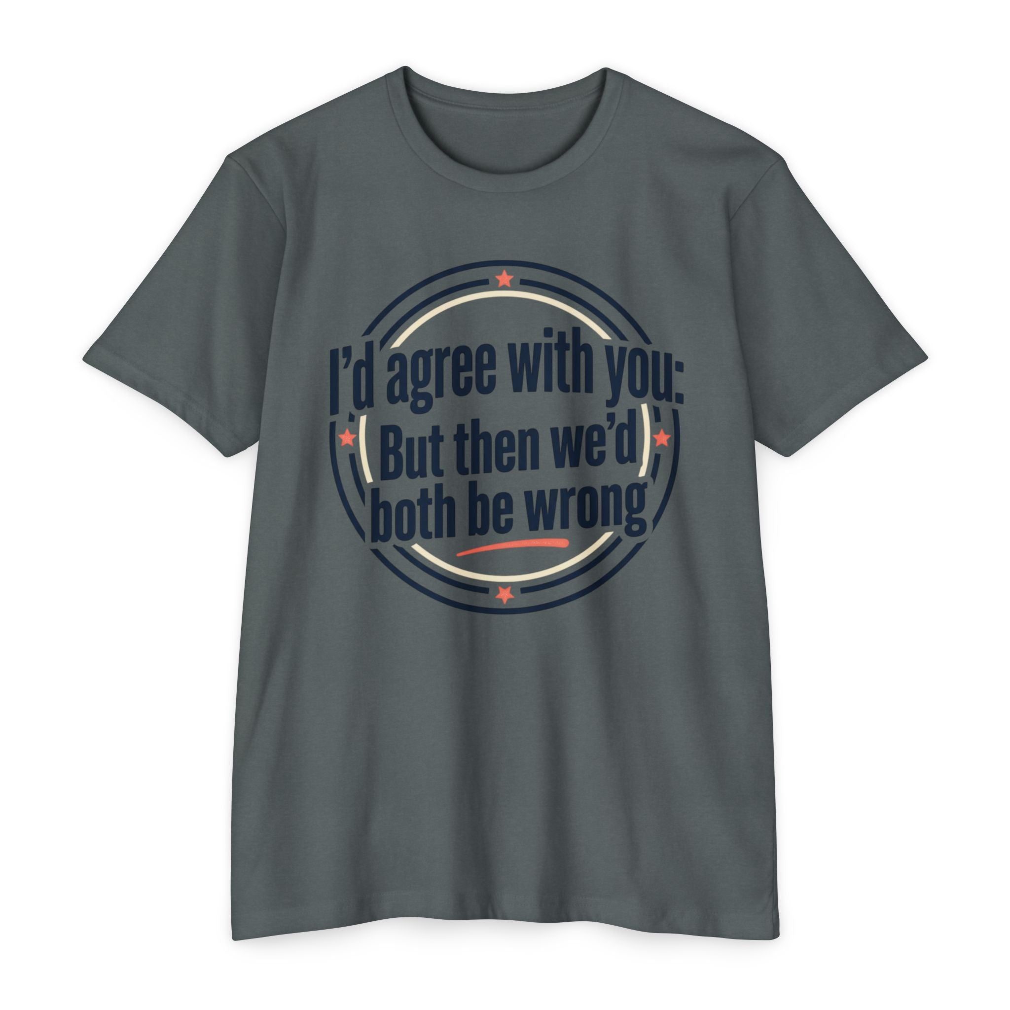 Sarcastic Quote T-Shirt — "I'd agree with you; But then we'd both be wrong" Graphic Tee