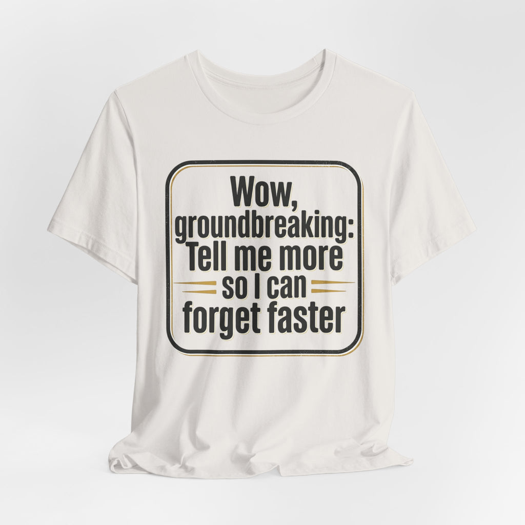 Funny Quote Tee — “Wow, groundbreaking: Tell me more so I can forget faster”