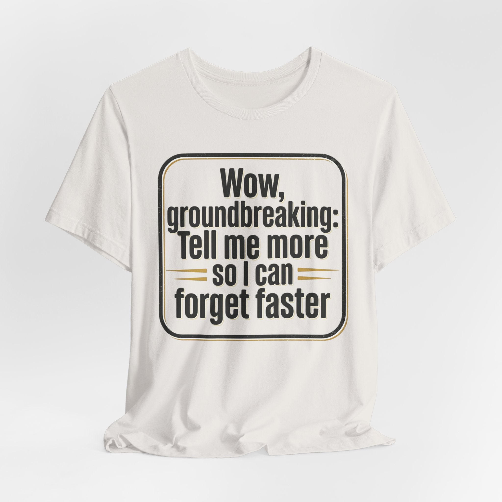 Funny Quote Tee — “Wow, groundbreaking: Tell me more so I can forget faster”