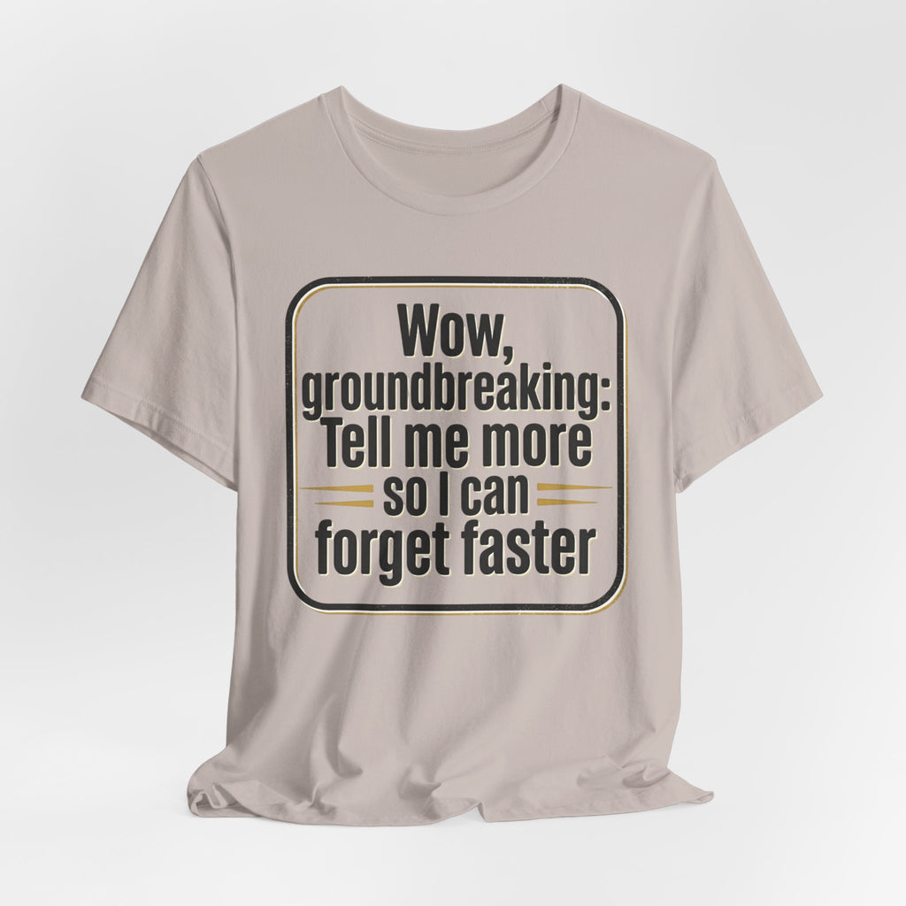 Funny Quote Tee — “Wow, groundbreaking: Tell me more so I can forget faster”