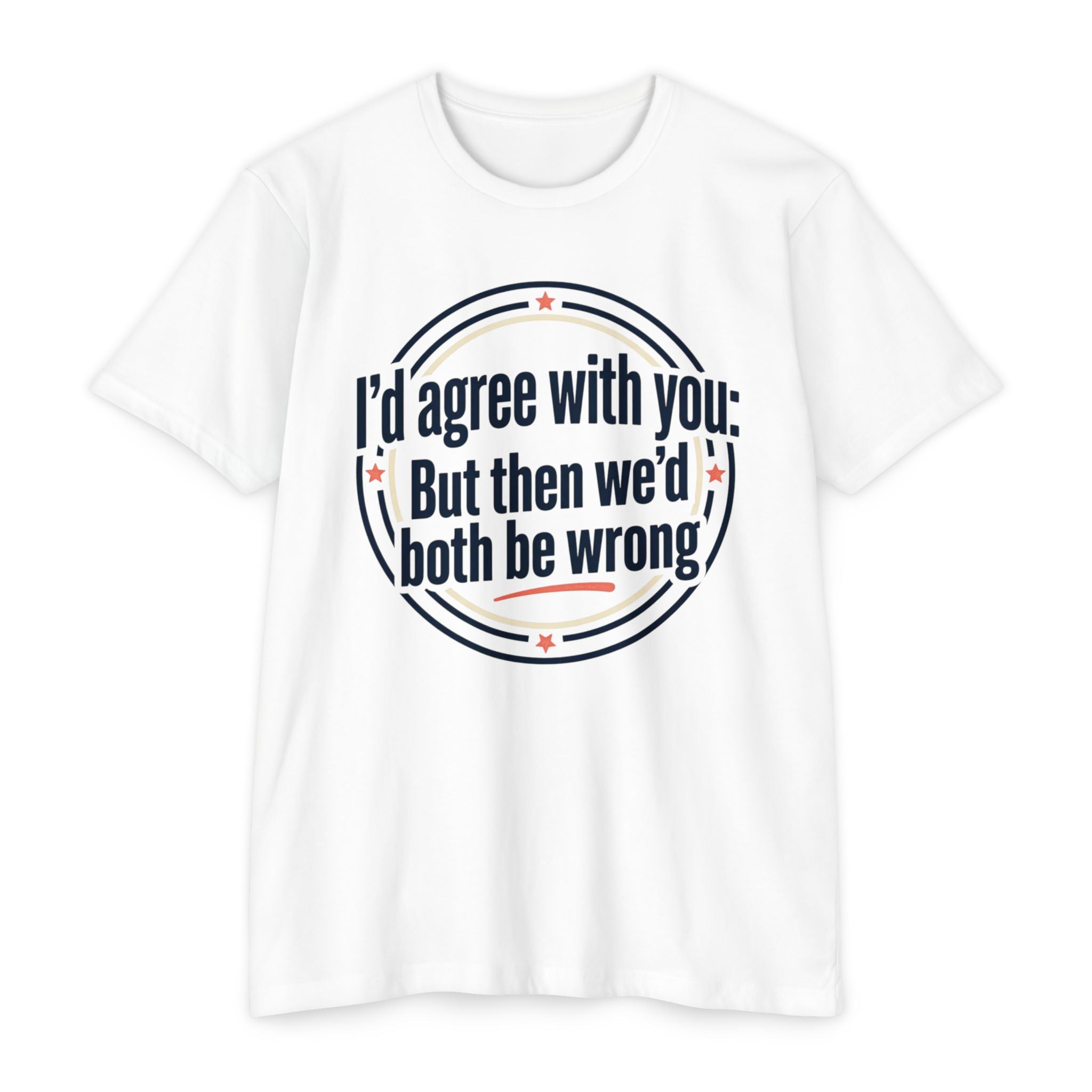 Sarcastic Quote T-Shirt — "I'd agree with you; But then we'd both be wrong" Graphic Tee