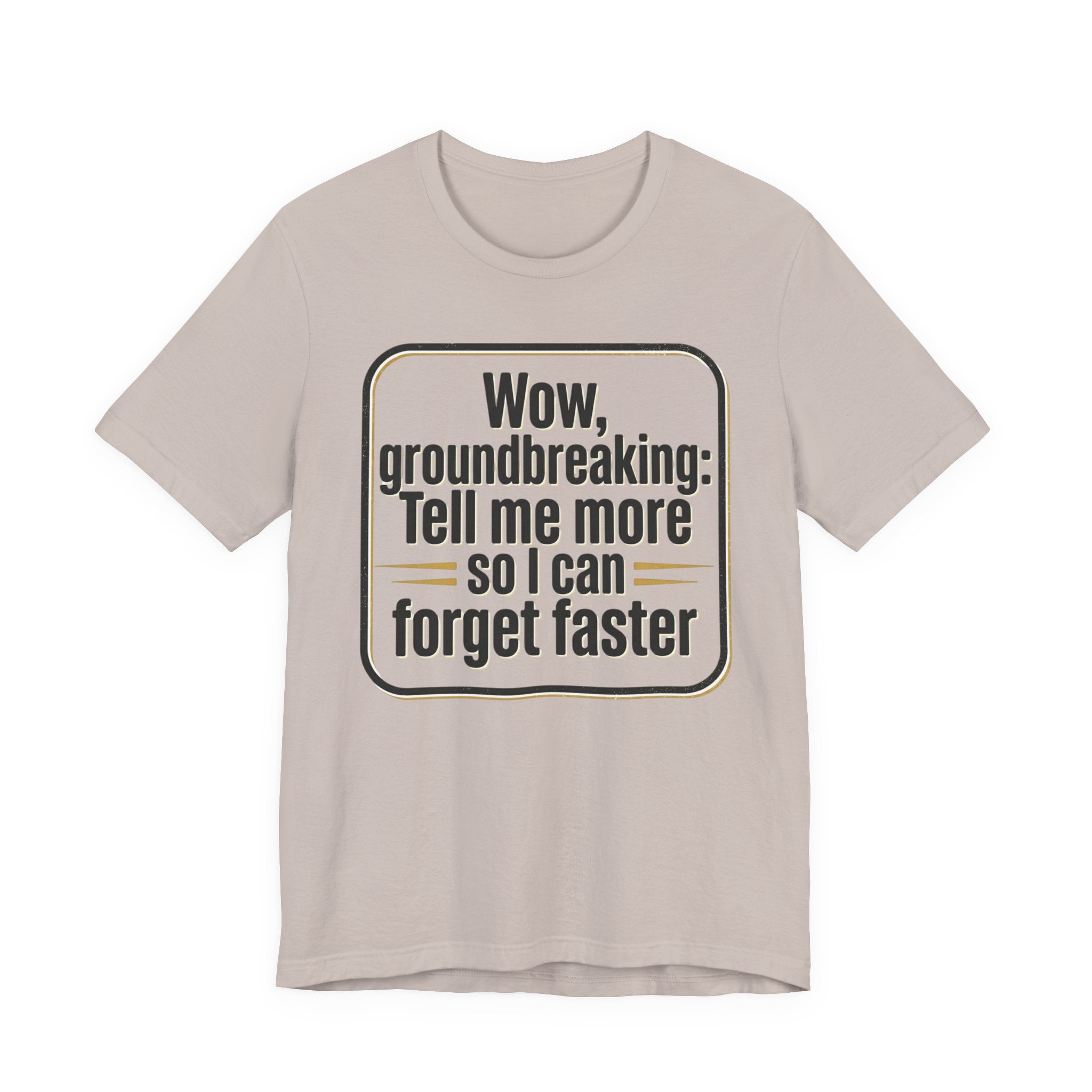 Funny Quote Tee — “Wow, groundbreaking: Tell me more so I can forget faster”