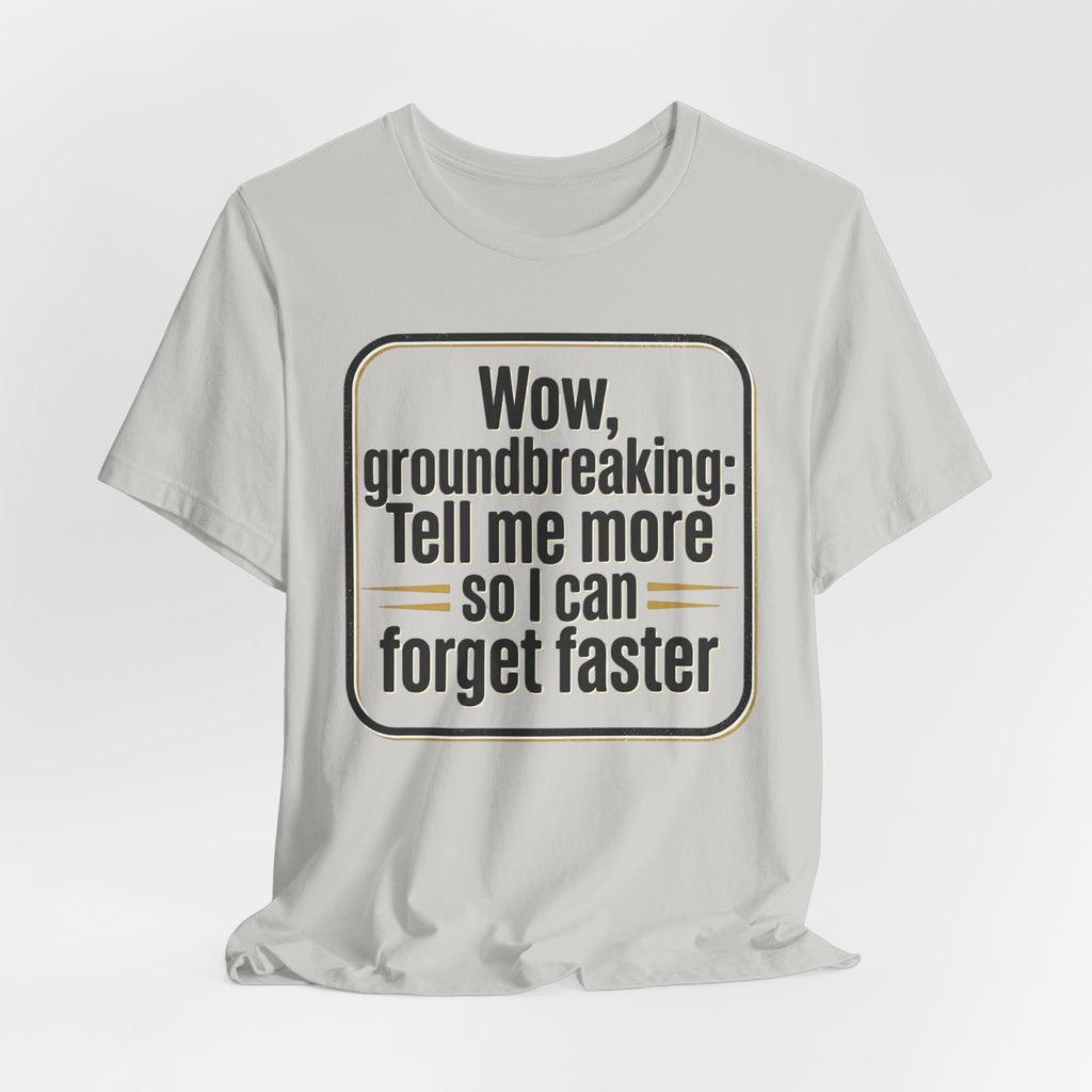 Funny Quote Tee — “Wow, groundbreaking: Tell me more so I can forget faster”