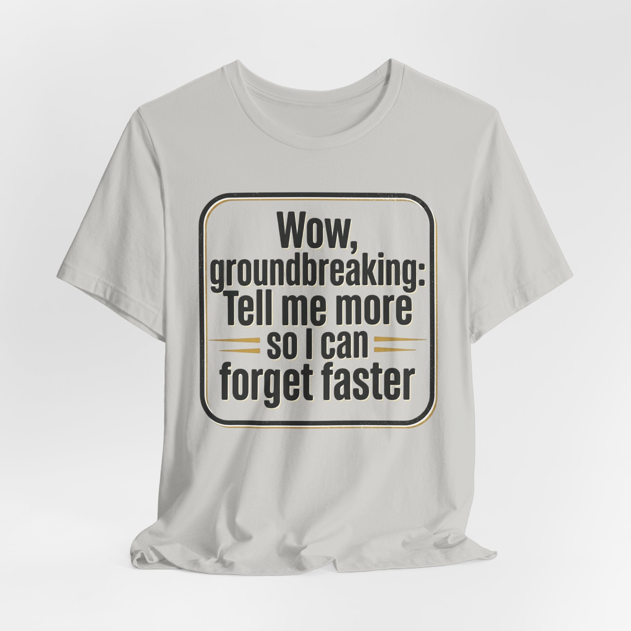 Funny Quote Tee — “Wow, groundbreaking: Tell me more so I can forget faster”