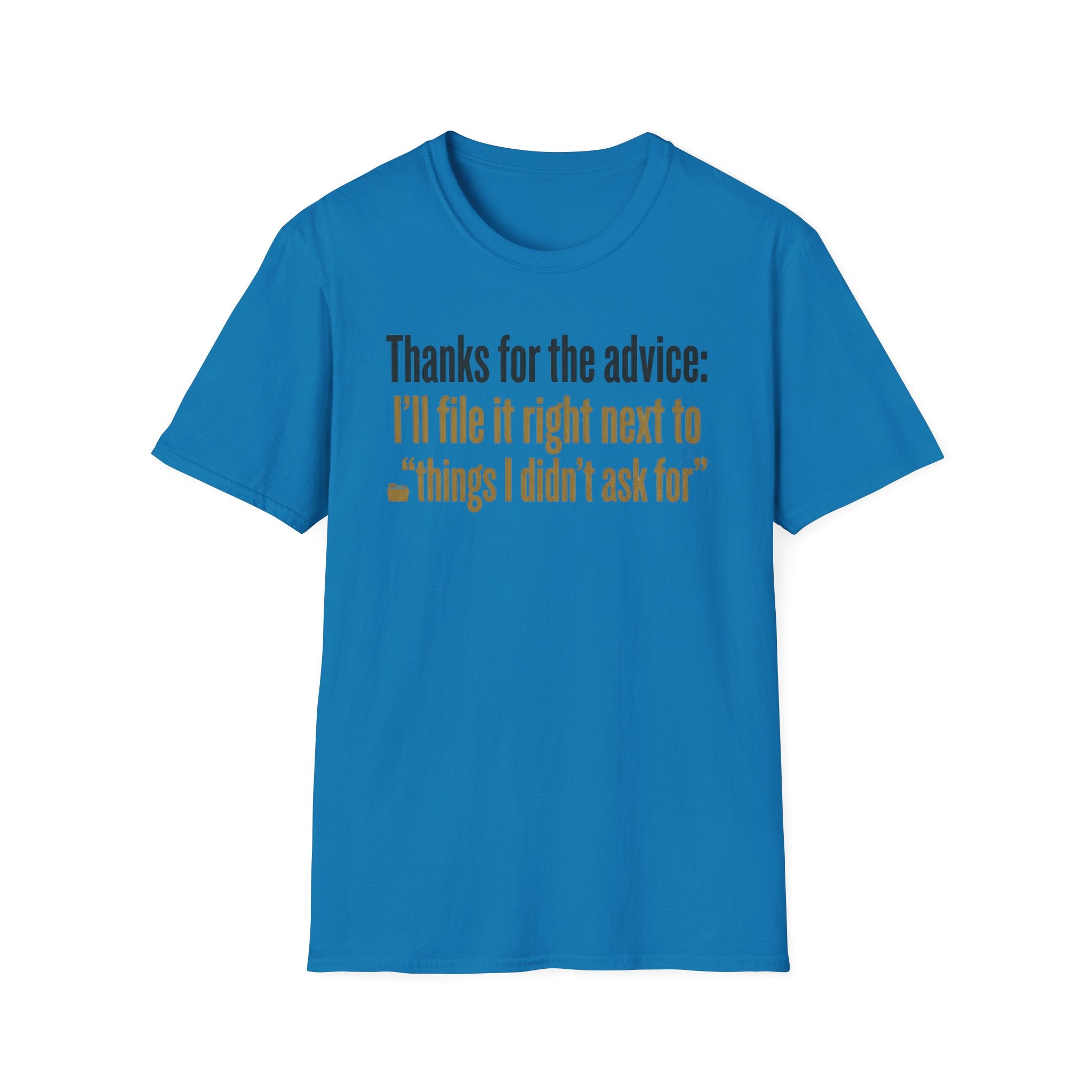 Funny Graphic T-Shirt — "Thanks for the advice: I’ll file it right next to ‘things I didn’t ask for’"
