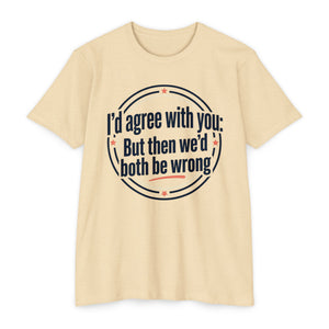 Sarcastic Quote T-Shirt — "I'd agree with you; But then we'd both be wrong" Graphic Tee