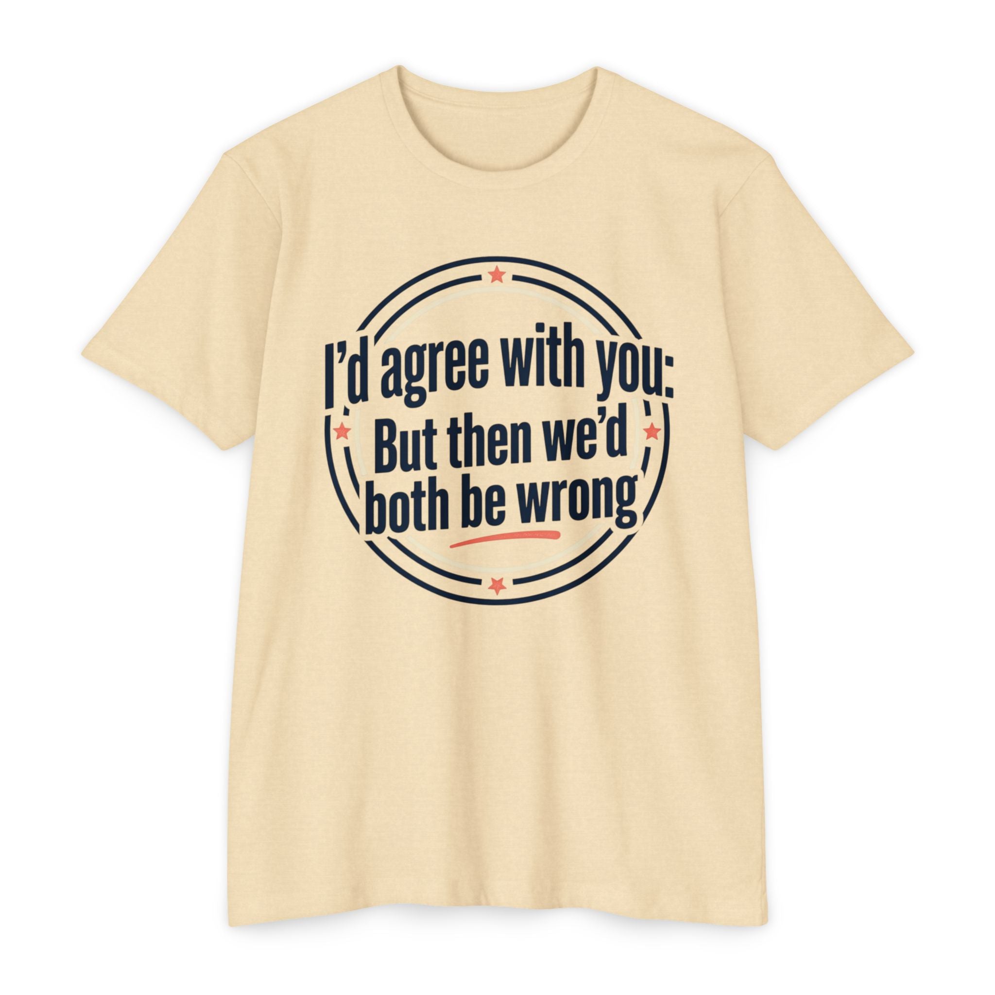 Sarcastic Quote T-Shirt — "I'd agree with you; But then we'd both be wrong" Graphic Tee