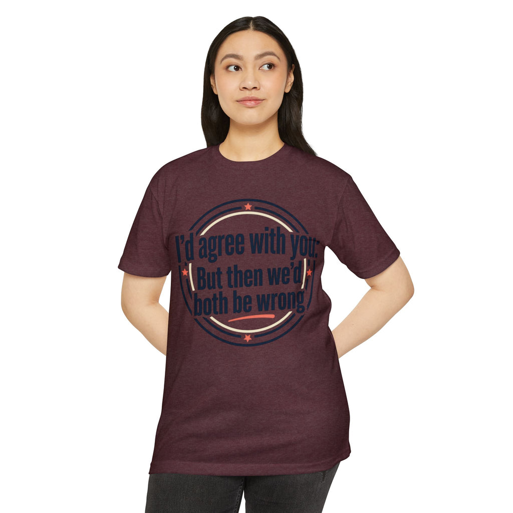 Sarcastic Quote T-Shirt — "I'd agree with you; But then we'd both be wrong" Graphic Tee