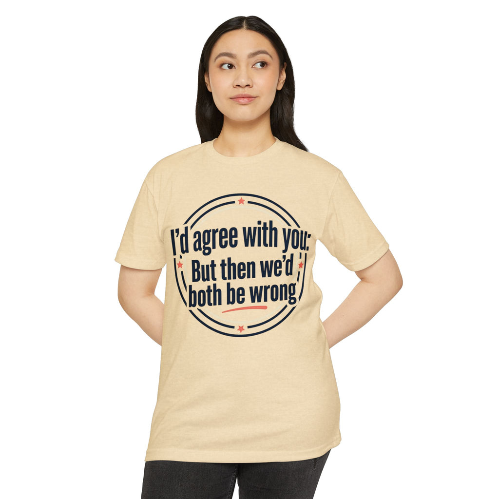 Sarcastic Quote T-Shirt — "I'd agree with you; But then we'd both be wrong" Graphic Tee