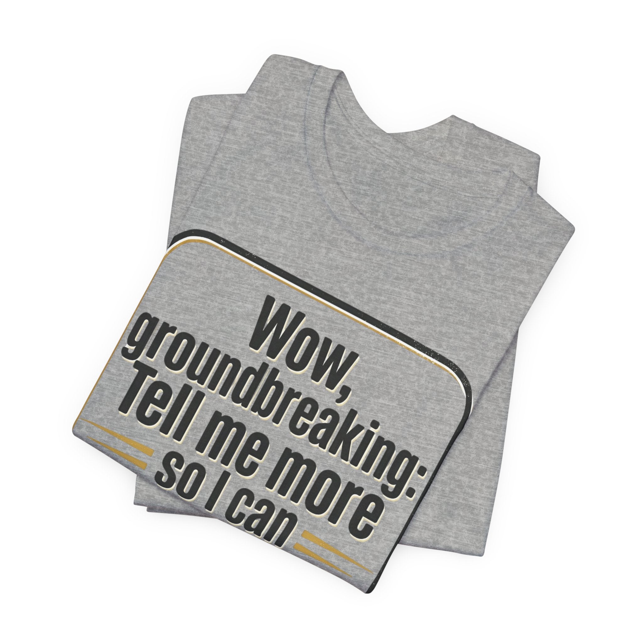 Funny Quote Tee — “Wow, groundbreaking: Tell me more so I can forget faster”