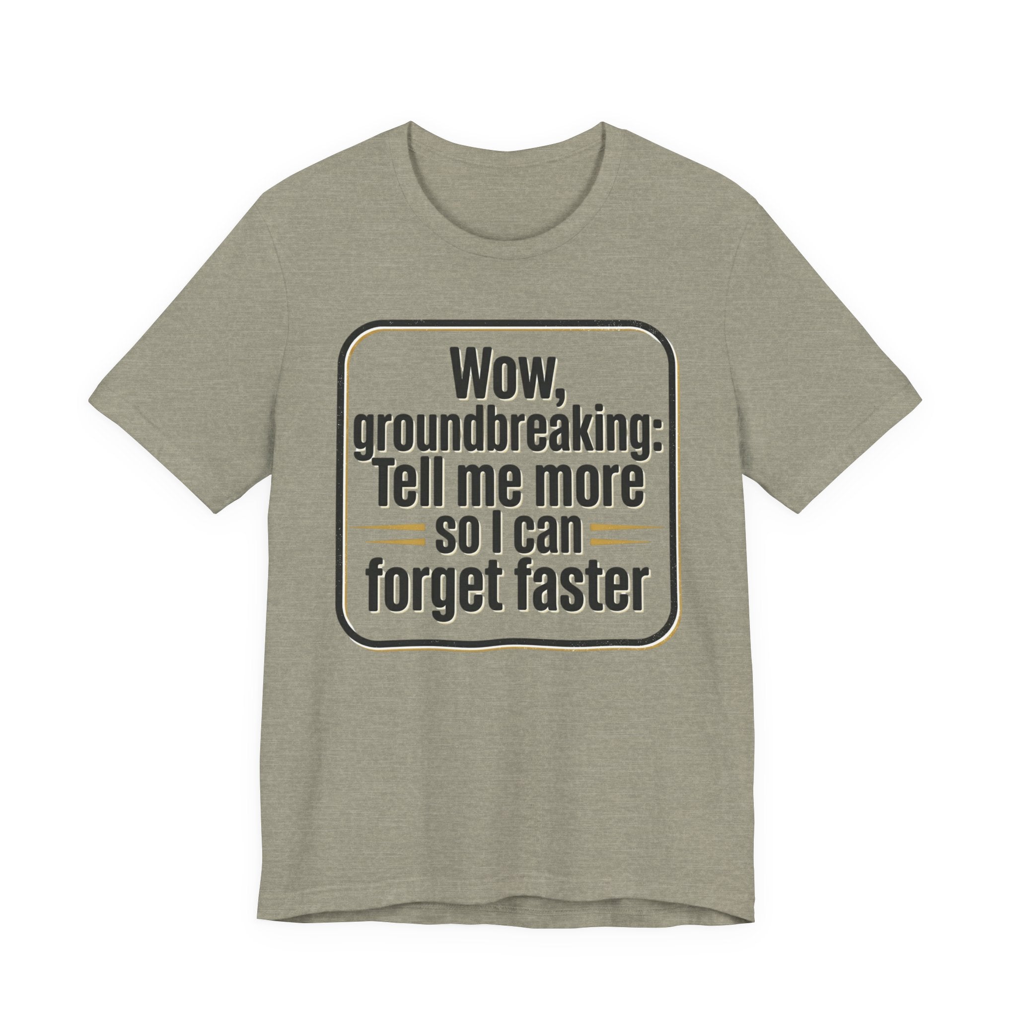 Funny Quote Tee — “Wow, groundbreaking: Tell me more so I can forget faster”