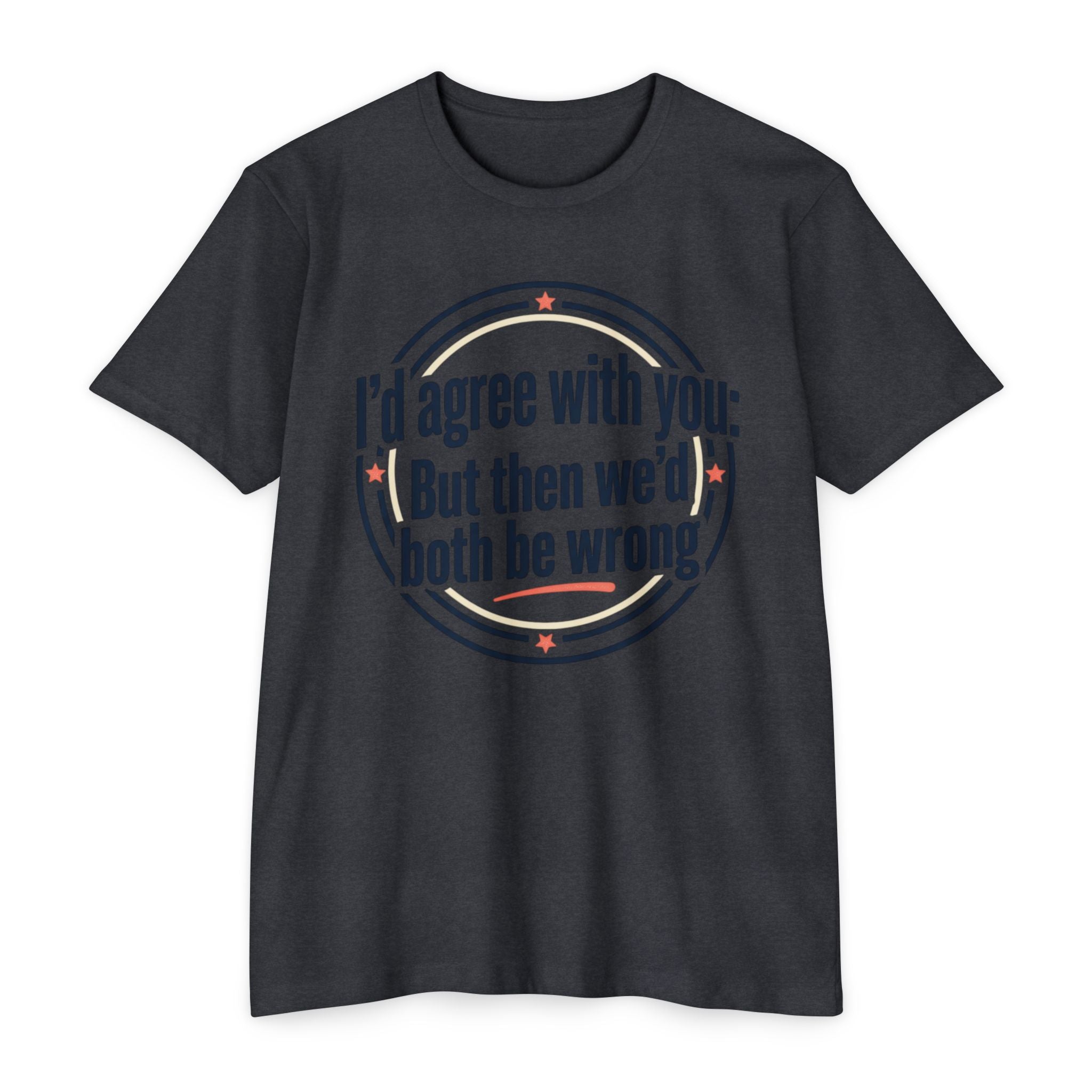 Sarcastic Quote T-Shirt — "I'd agree with you; But then we'd both be wrong" Graphic Tee