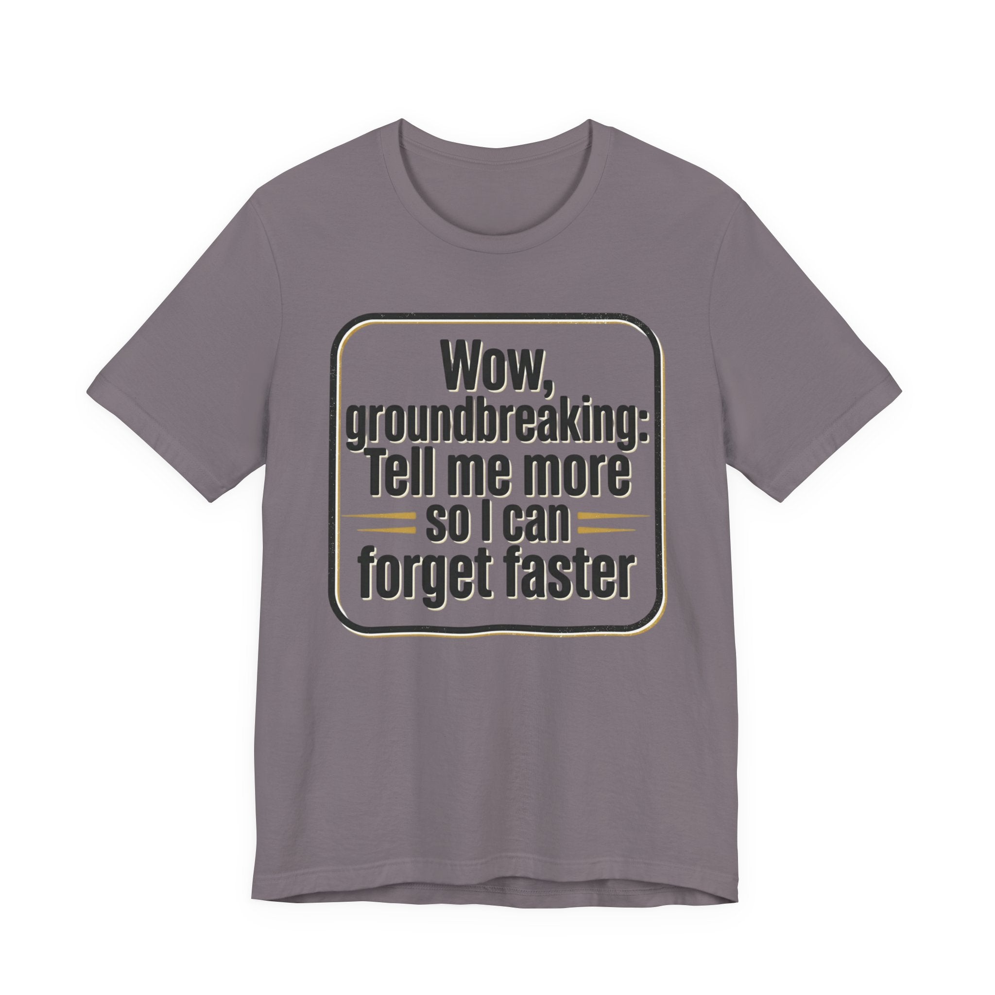 Funny Quote Tee — “Wow, groundbreaking: Tell me more so I can forget faster”