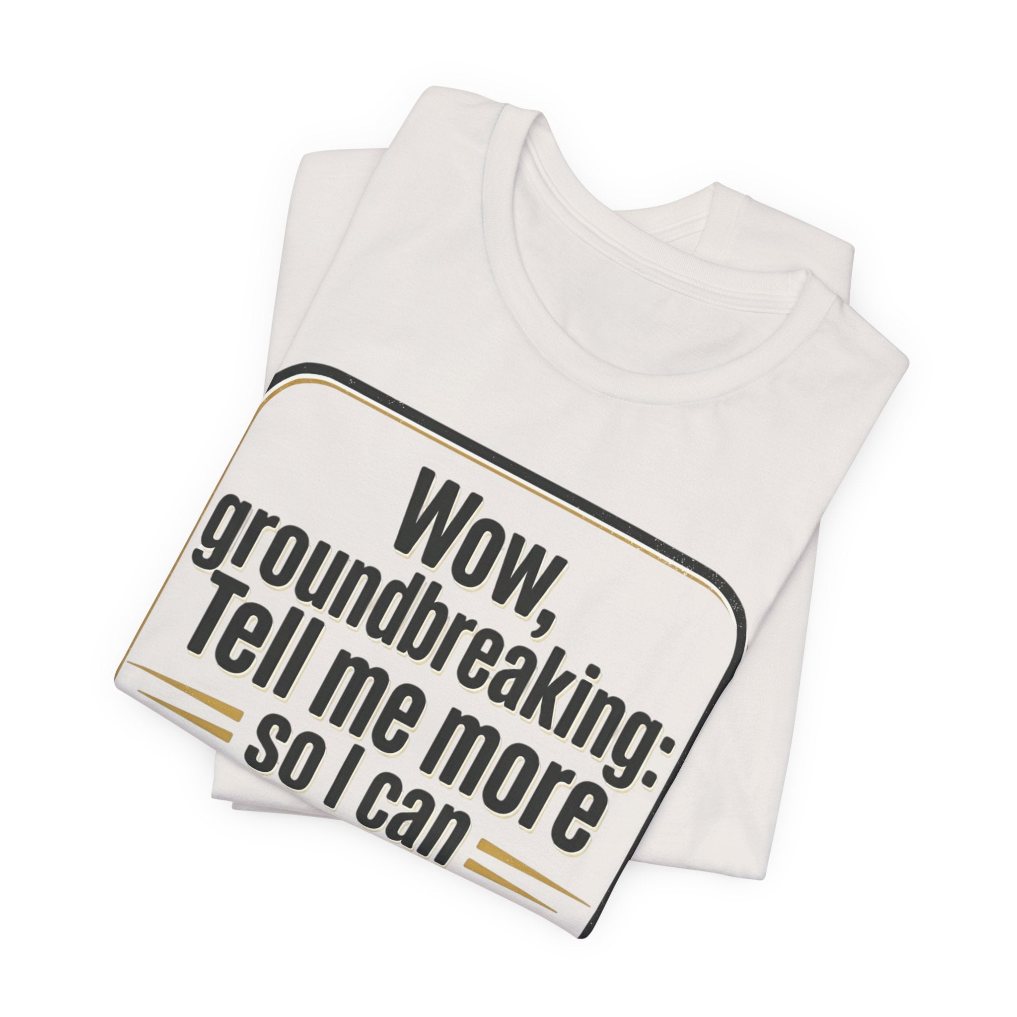 Funny Quote Tee — “Wow, groundbreaking: Tell me more so I can forget faster”