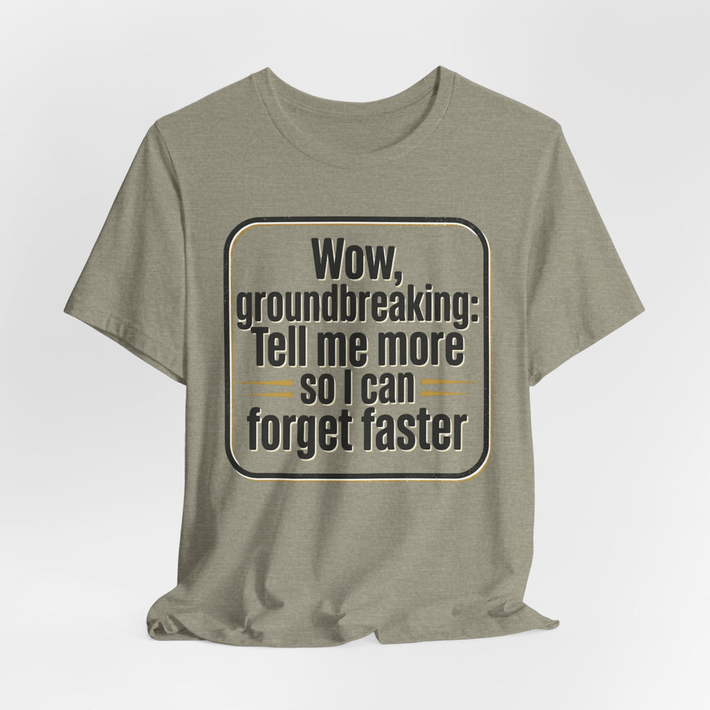 Funny Quote Tee — “Wow, groundbreaking: Tell me more so I can forget faster”