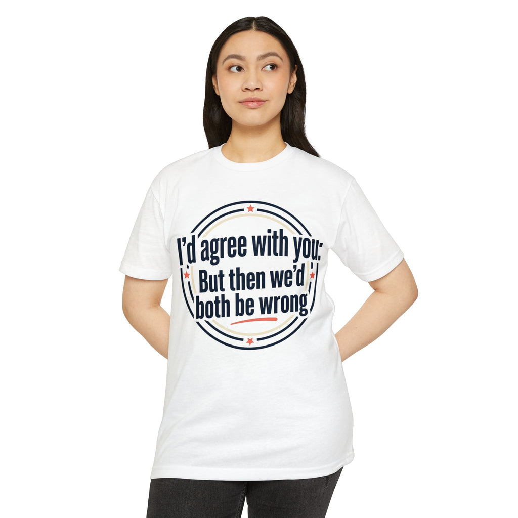 Sarcastic Quote T-Shirt — "I'd agree with you; But then we'd both be wrong" Graphic Tee
