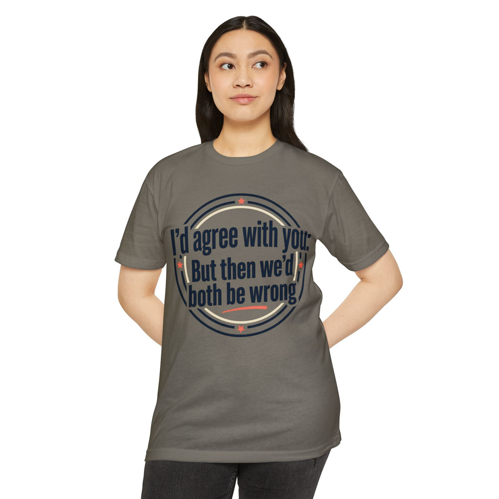 Sarcastic Quote T-Shirt — "I'd agree with you; But then we'd both be wrong" Graphic Tee