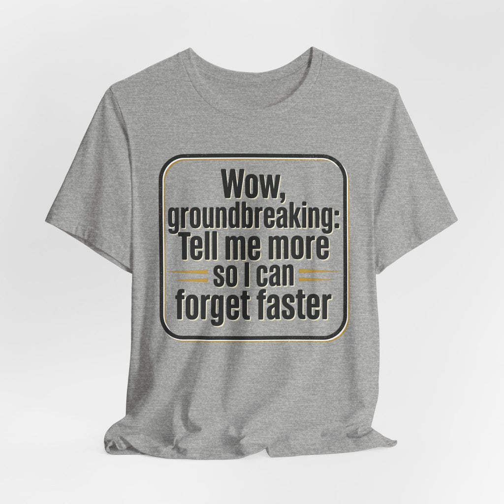 Funny Quote Tee — “Wow, groundbreaking: Tell me more so I can forget faster”