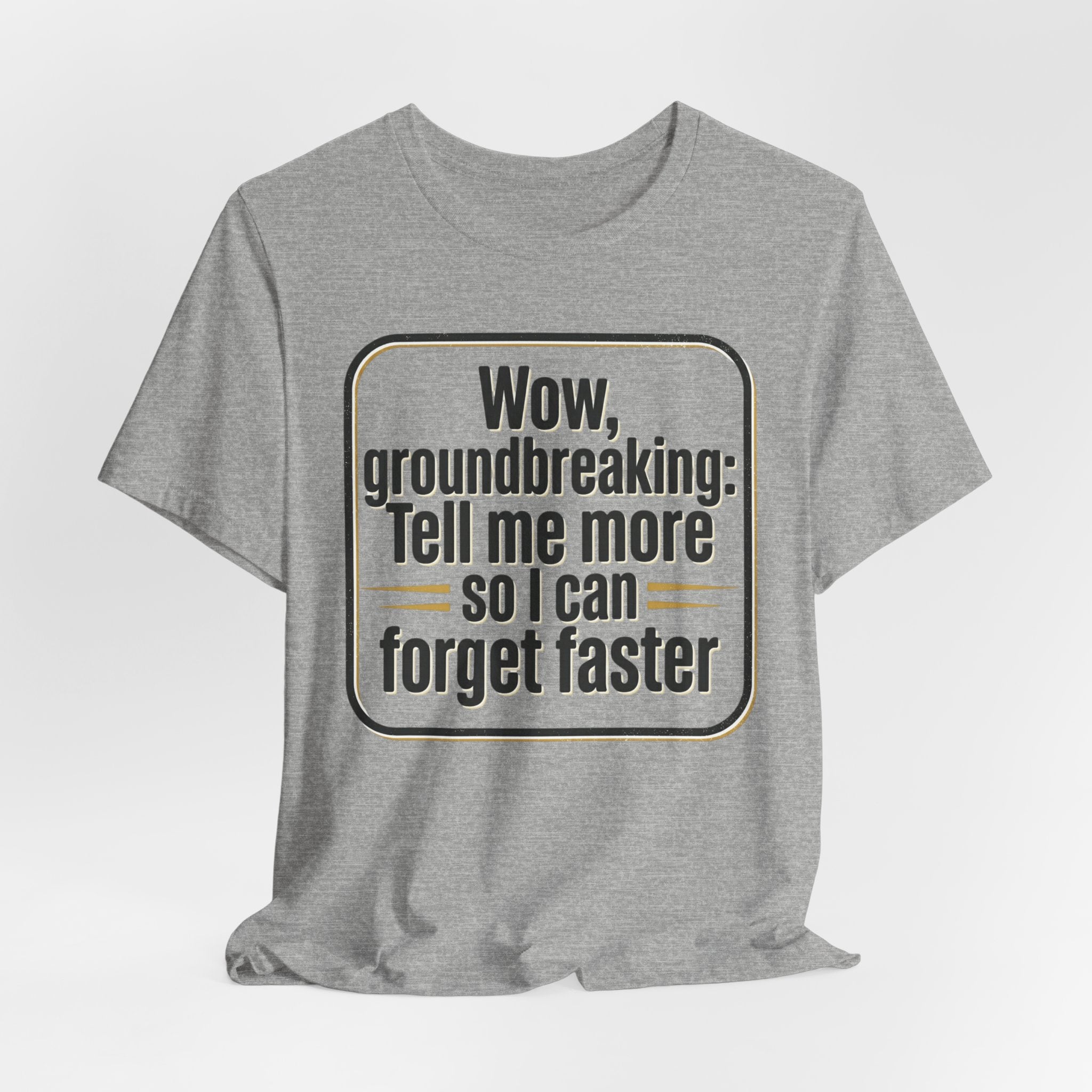 Funny Quote Tee — “Wow, groundbreaking: Tell me more so I can forget faster”