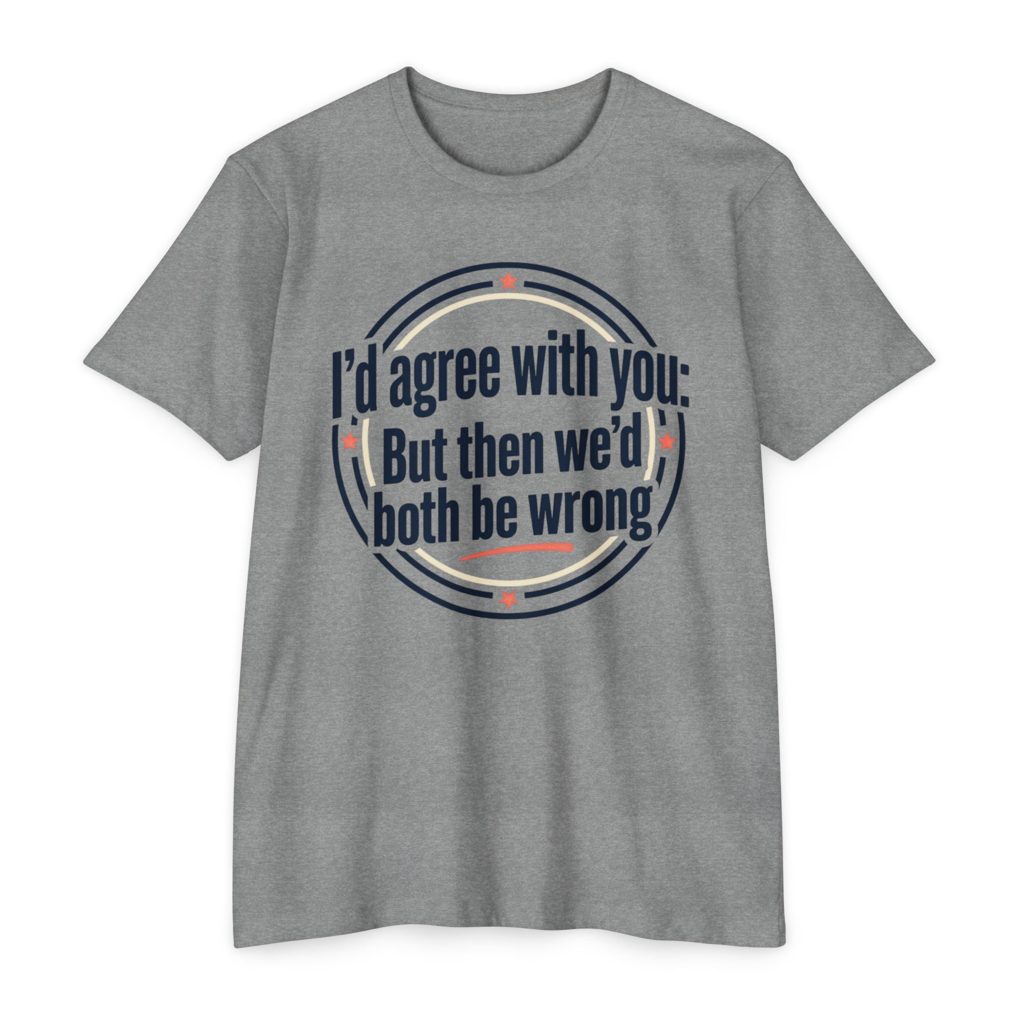 Sarcastic Quote T-Shirt — "I'd agree with you; But then we'd both be wrong" Graphic Tee