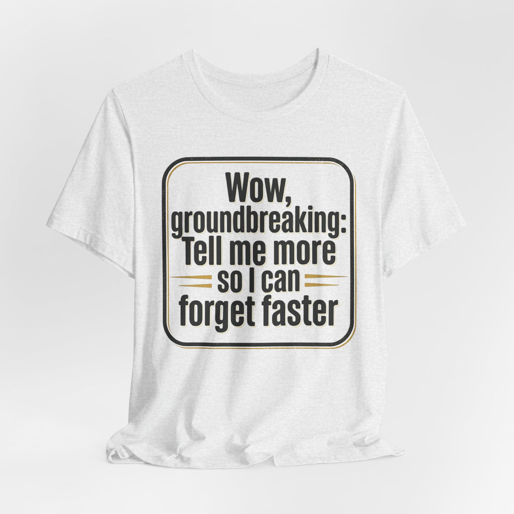 Funny Quote Tee — “Wow, groundbreaking: Tell me more so I can forget faster”