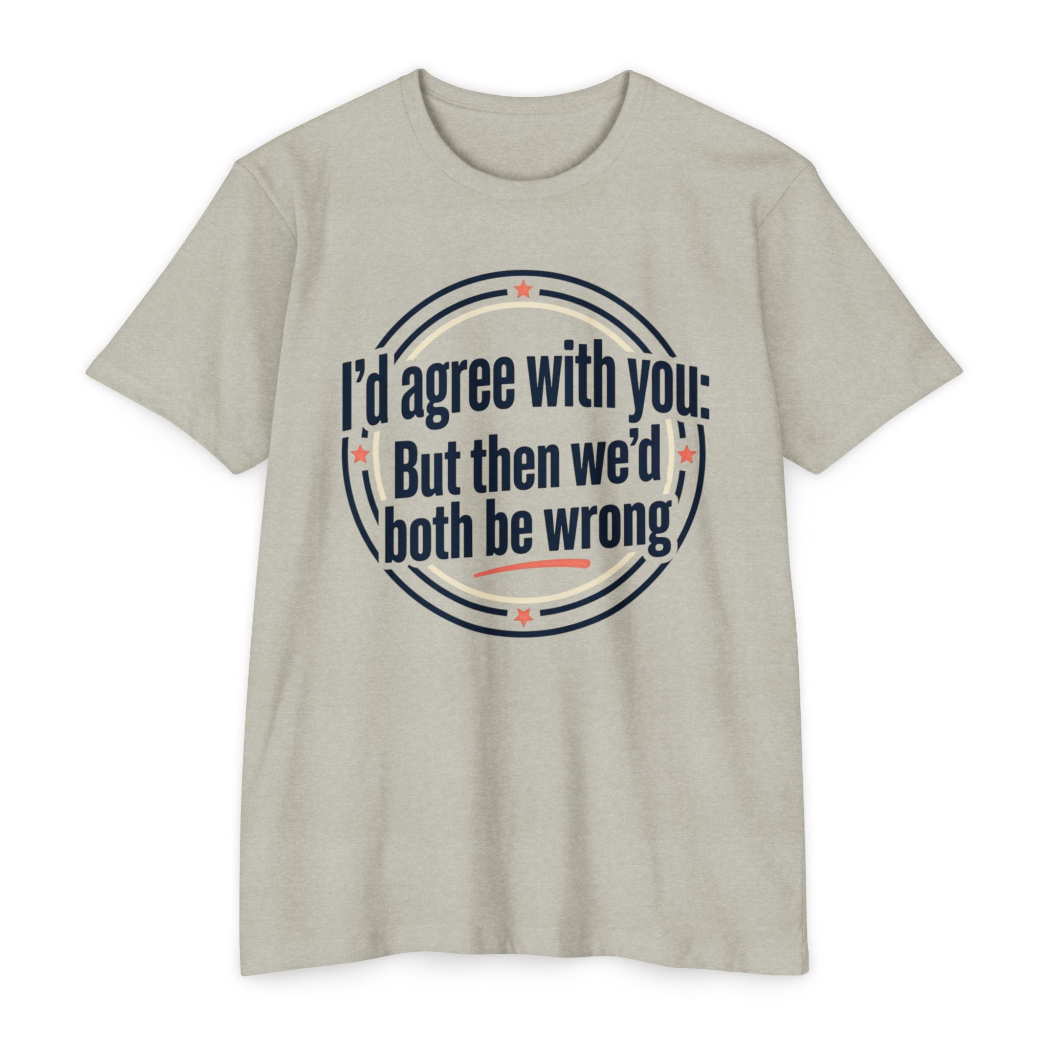 Sarcastic Quote T-Shirt — "I'd agree with you; But then we'd both be wrong" Graphic Tee
