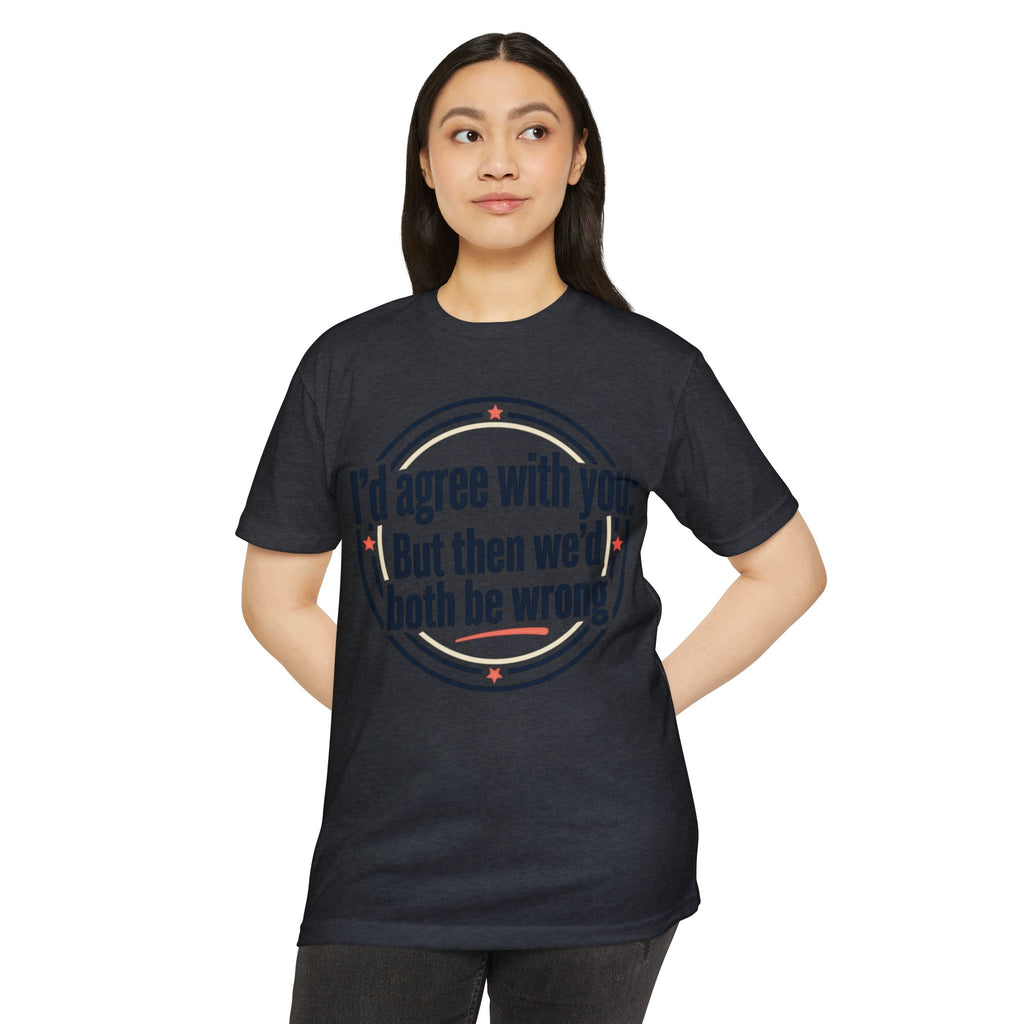 Sarcastic Quote T-Shirt — "I'd agree with you; But then we'd both be wrong" Graphic Tee