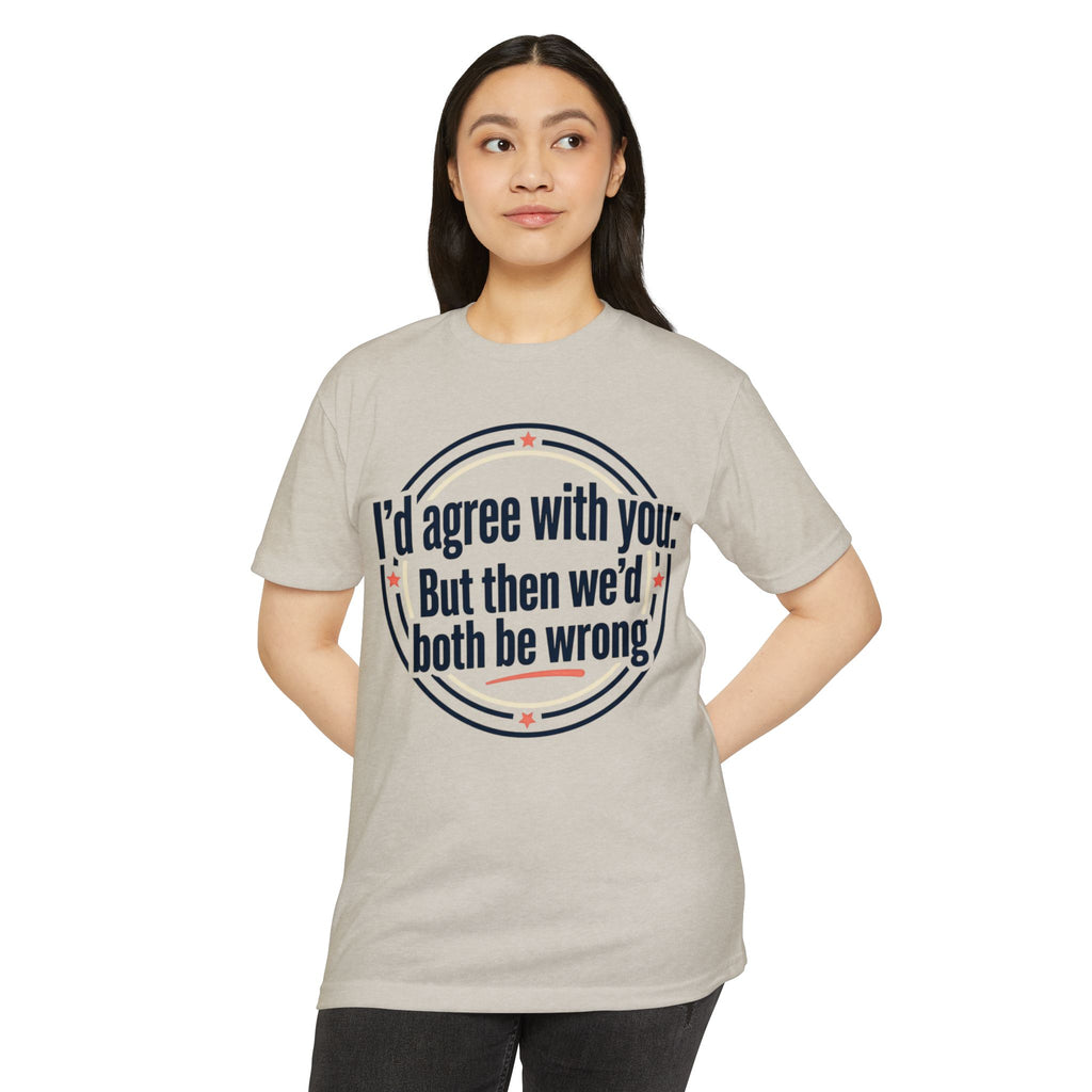 Sarcastic Quote T-Shirt — "I'd agree with you; But then we'd both be wrong" Graphic Tee