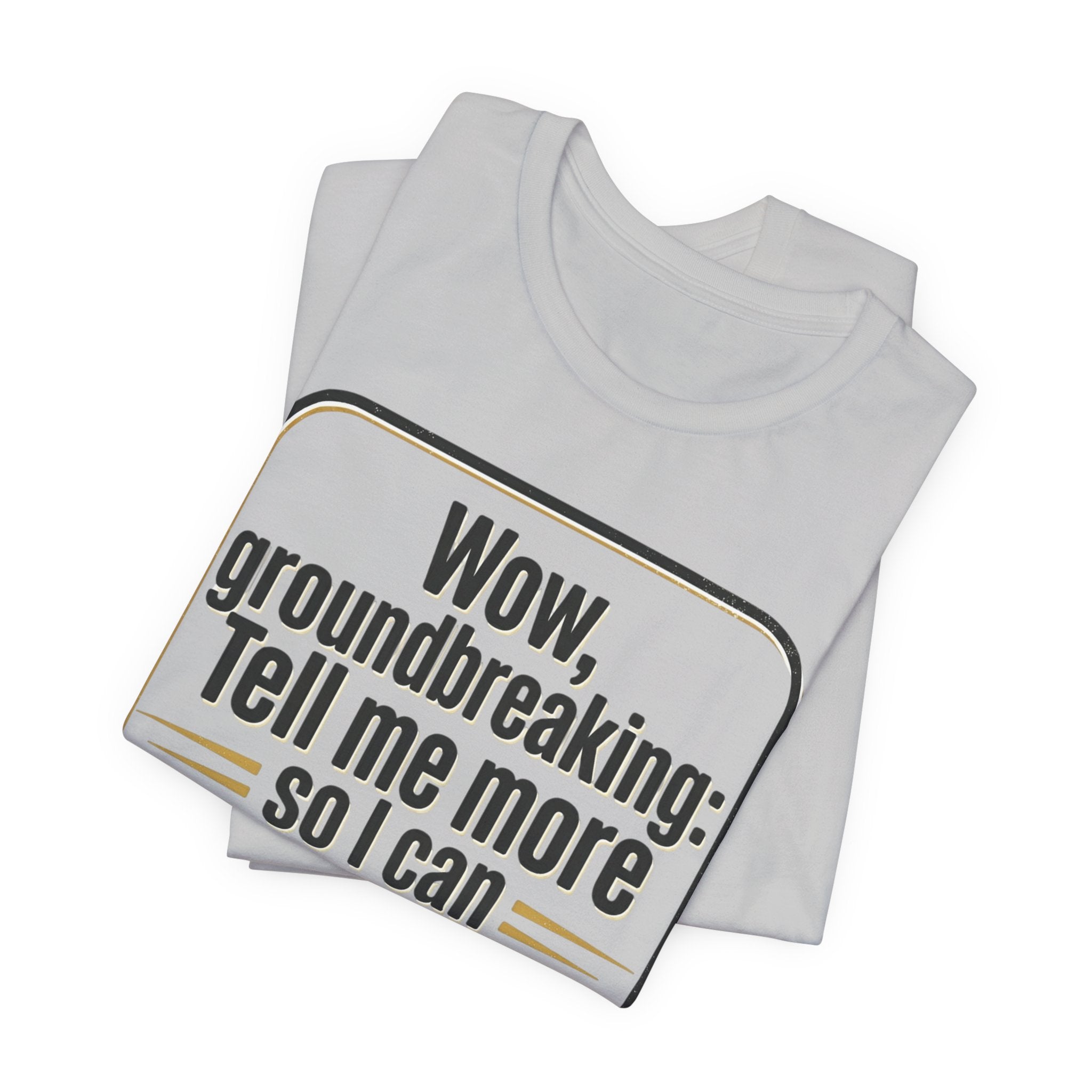 Funny Quote Tee — “Wow, groundbreaking: Tell me more so I can forget faster”
