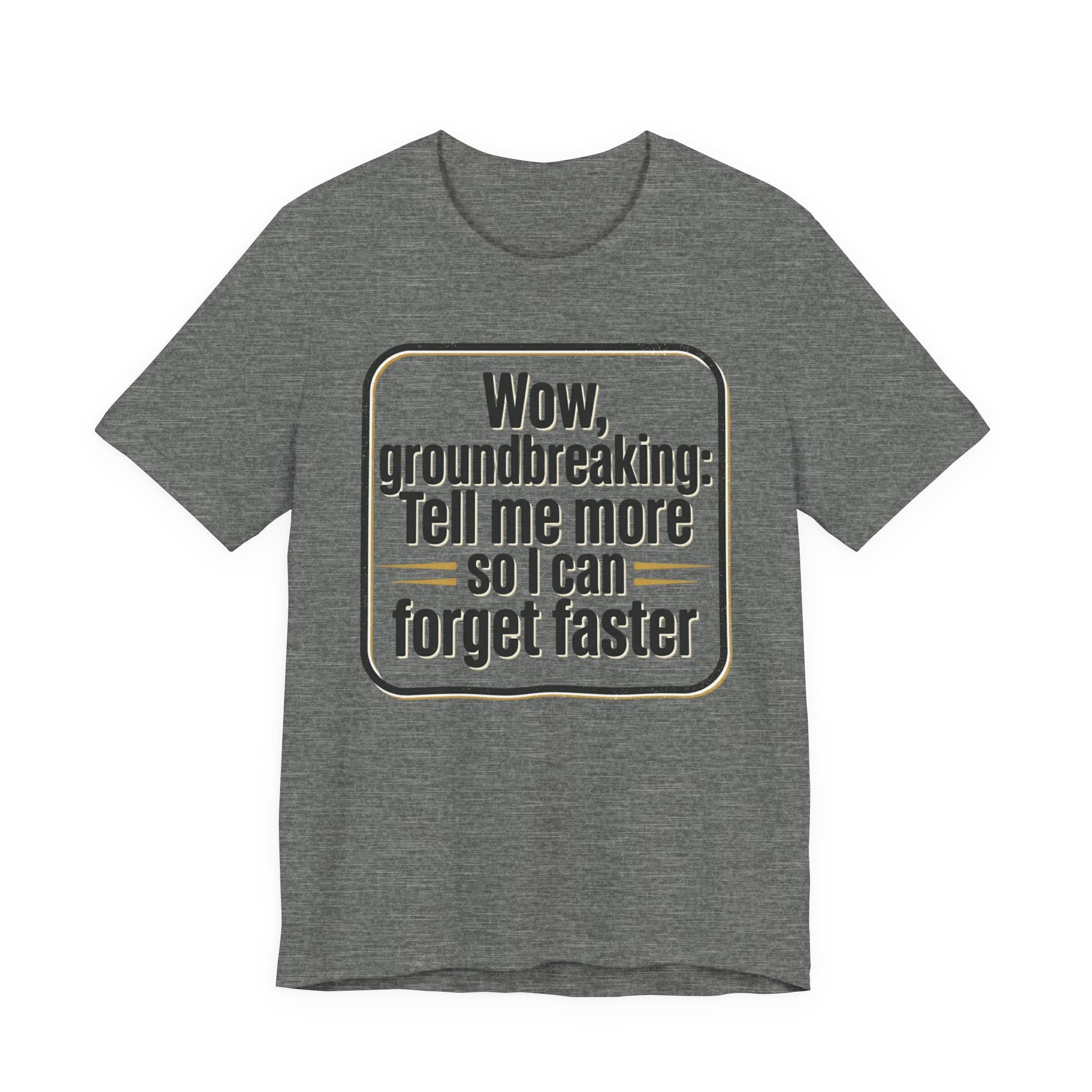 Funny Quote Tee — “Wow, groundbreaking: Tell me more so I can forget faster”