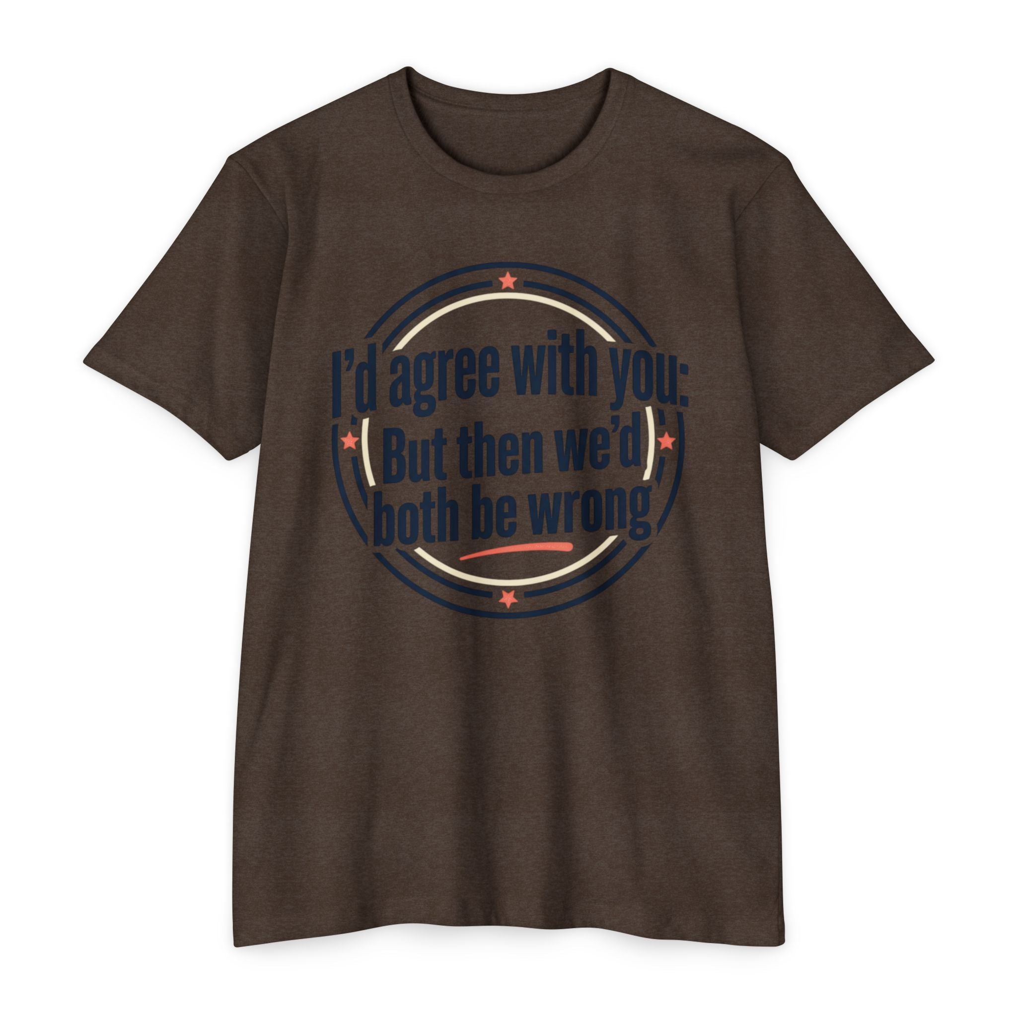Sarcastic Quote T-Shirt — "I'd agree with you; But then we'd both be wrong" Graphic Tee