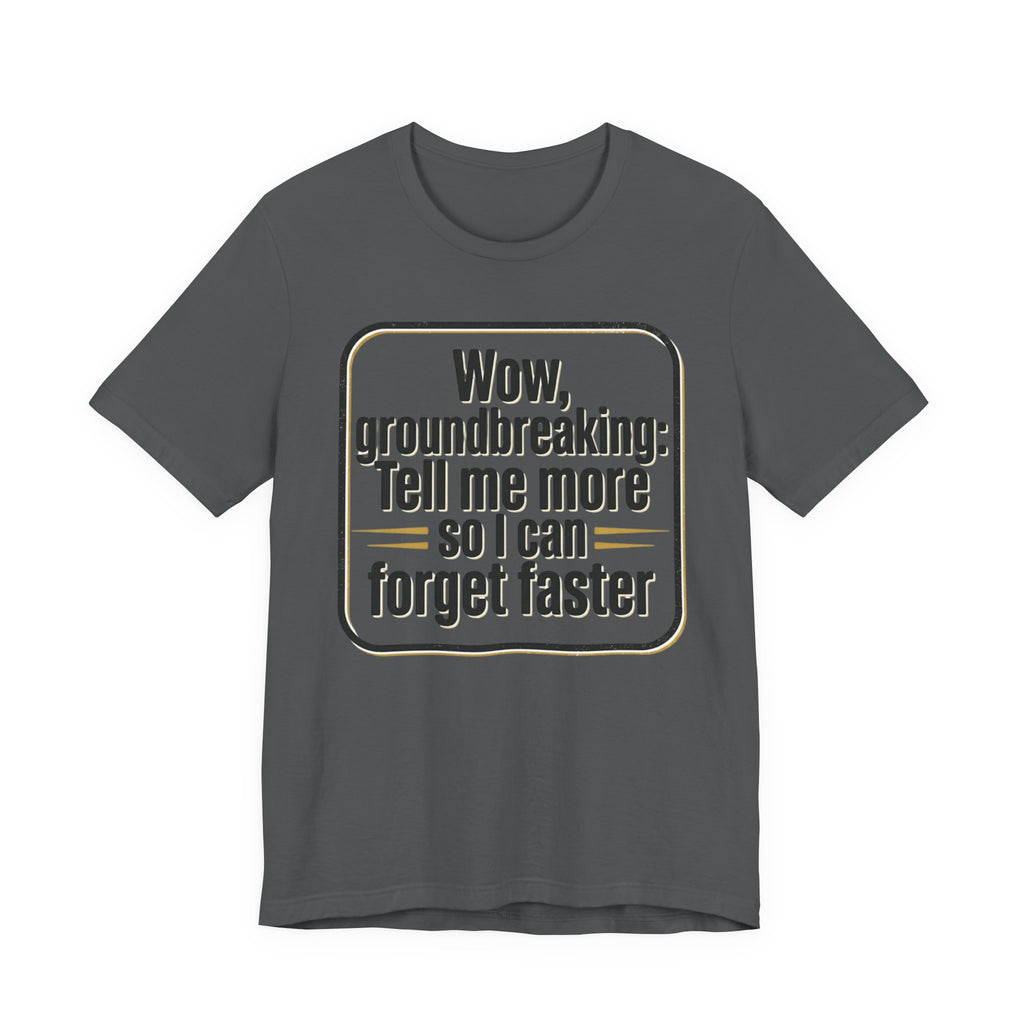 Funny Quote Tee — “Wow, groundbreaking: Tell me more so I can forget faster”