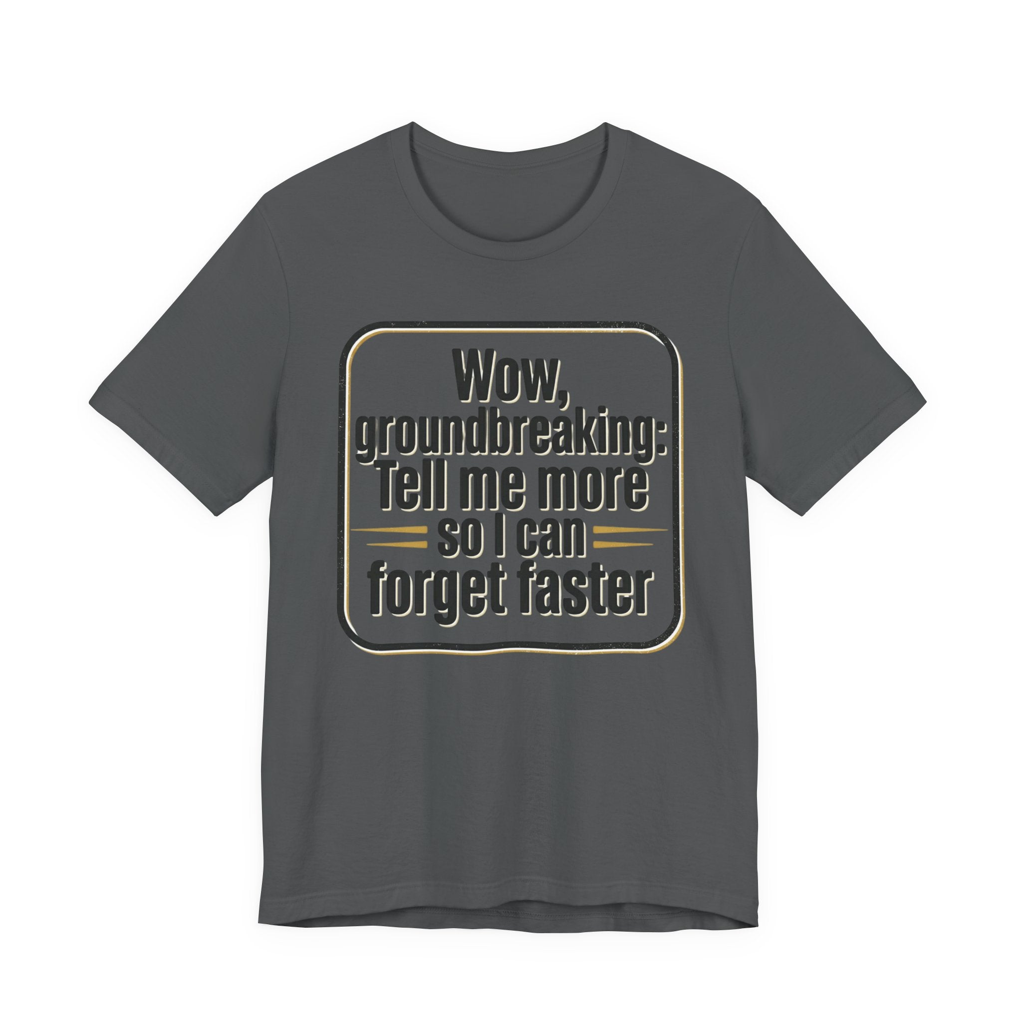 Funny Quote Tee — “Wow, groundbreaking: Tell me more so I can forget faster”