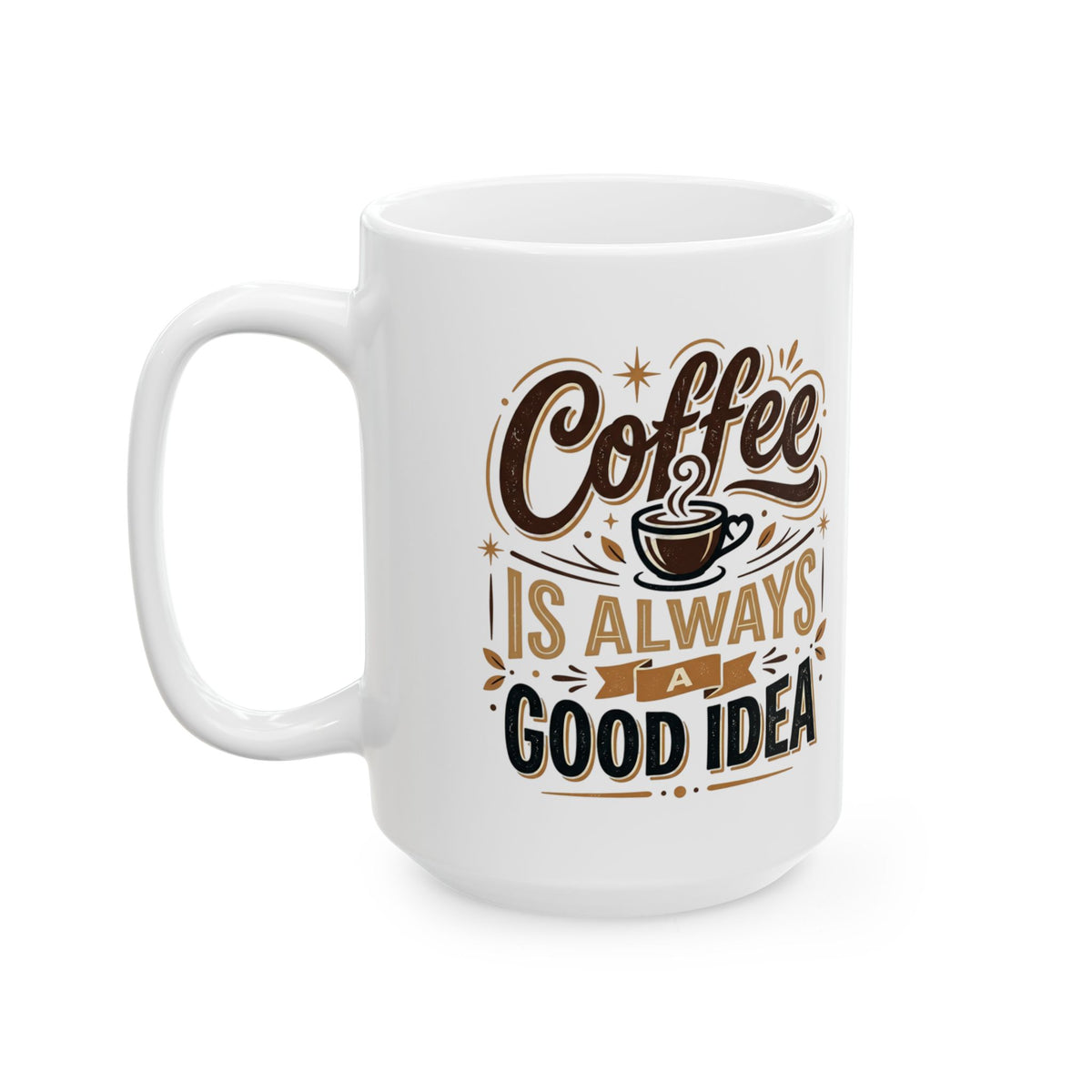 Coffee Mug - "Coffee Is Always A Good Idea" Ceramic Tea Cup, 11oz & 15oz Gift for Coffee Lovers