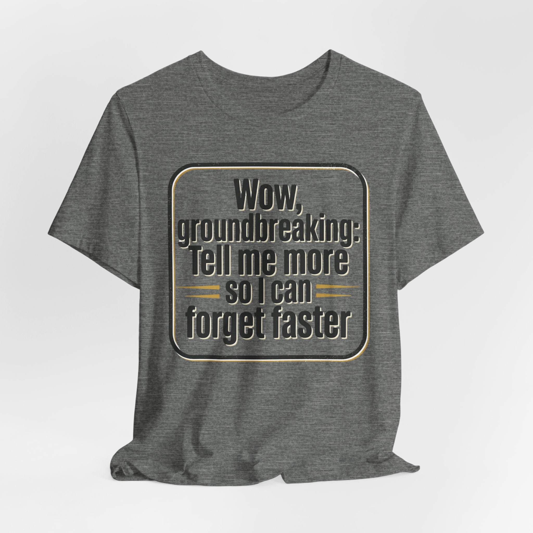 Funny Quote Tee — “Wow, groundbreaking: Tell me more so I can forget faster”