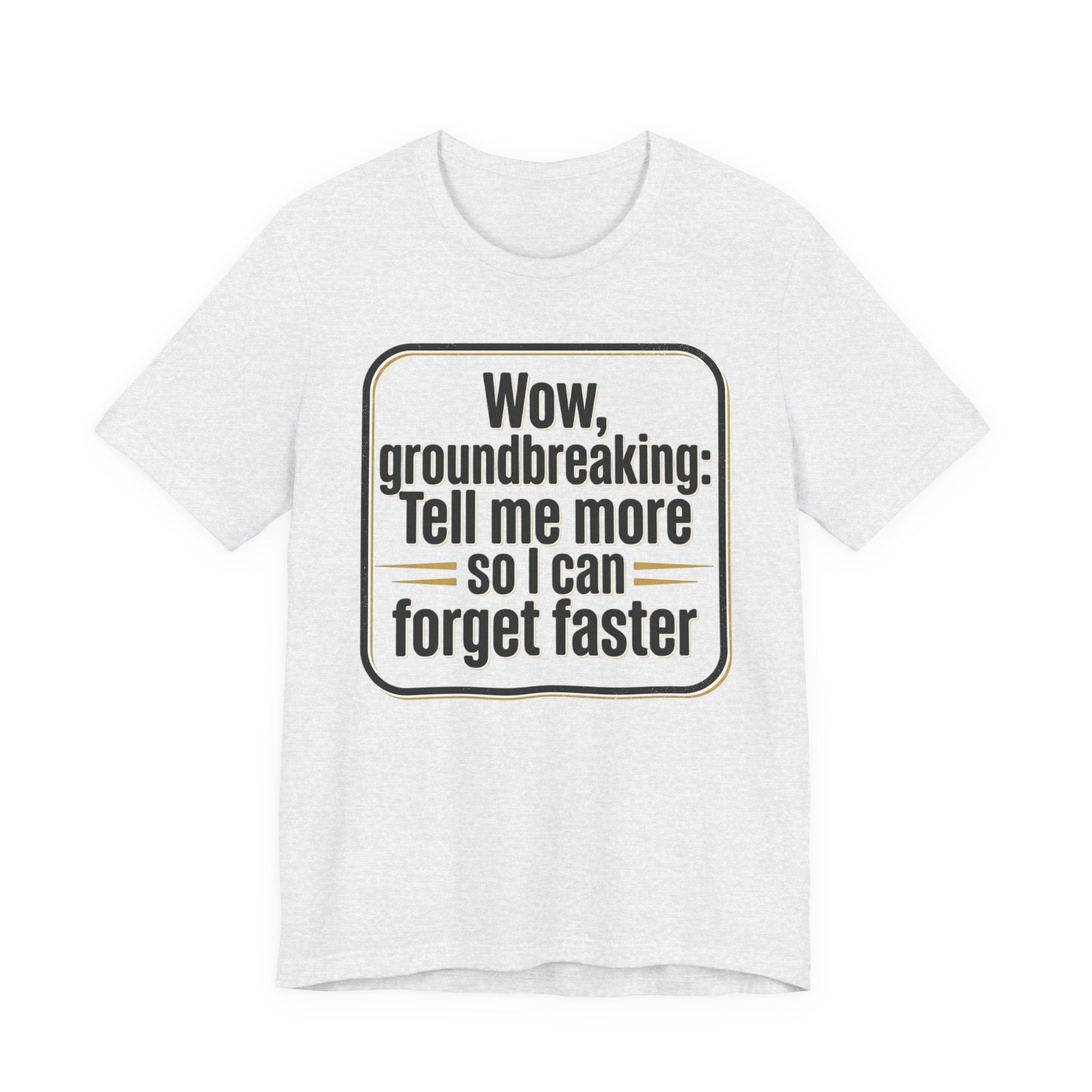 Funny Quote Tee — “Wow, groundbreaking: Tell me more so I can forget faster”