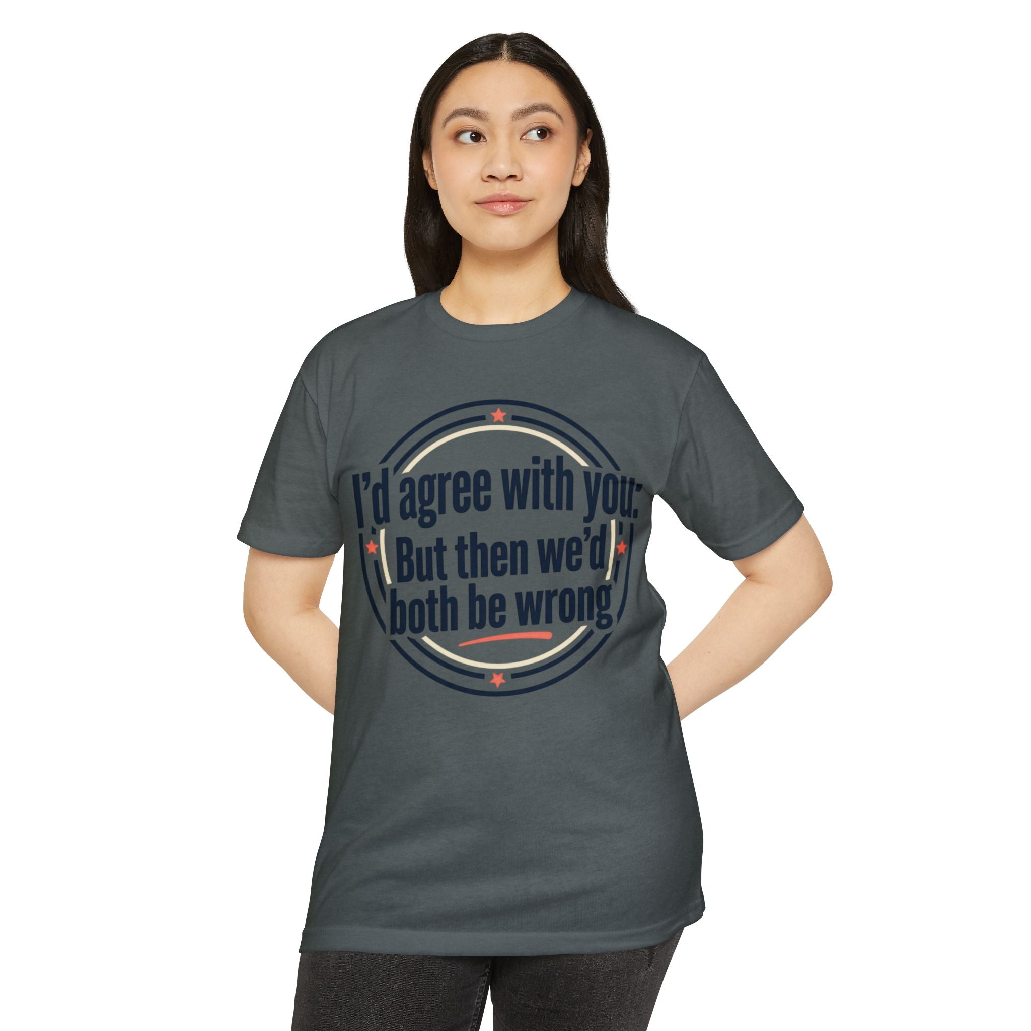 Sarcastic Quote T-Shirt — "I'd agree with you; But then we'd both be wrong" Graphic Tee