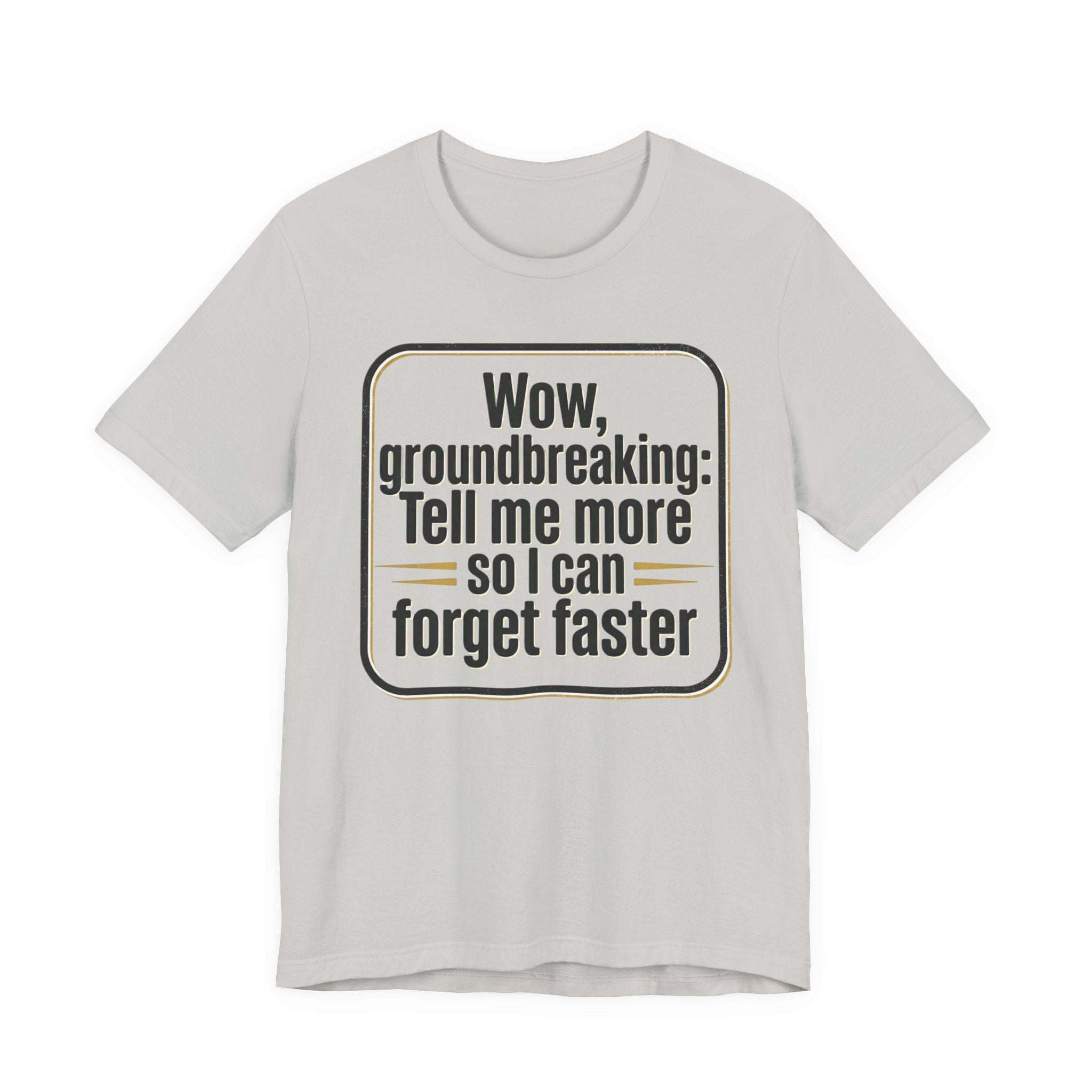 Funny Quote Tee — “Wow, groundbreaking: Tell me more so I can forget faster”