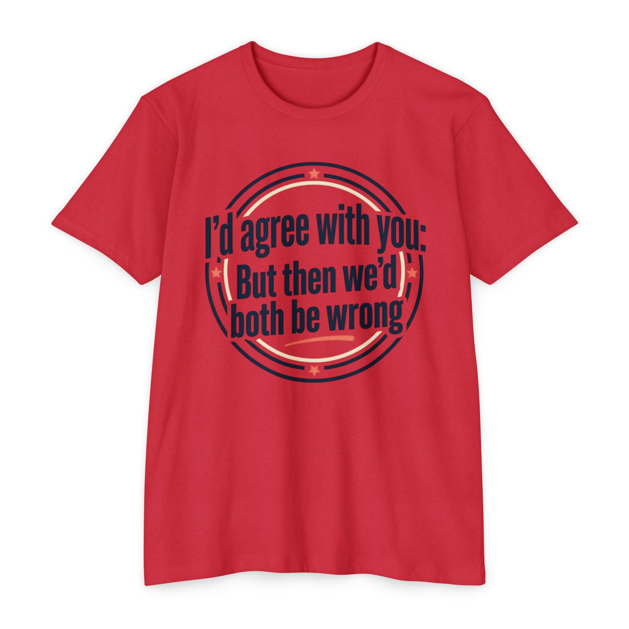 Sarcastic Quote T-Shirt — "I'd agree with you; But then we'd both be wrong" Graphic Tee