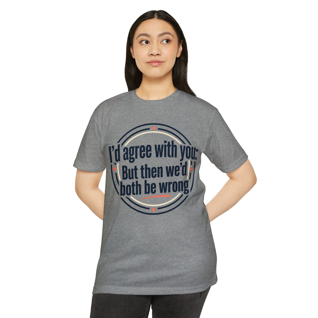Sarcastic Quote T-Shirt — "I'd agree with you; But then we'd both be wrong" Graphic Tee
